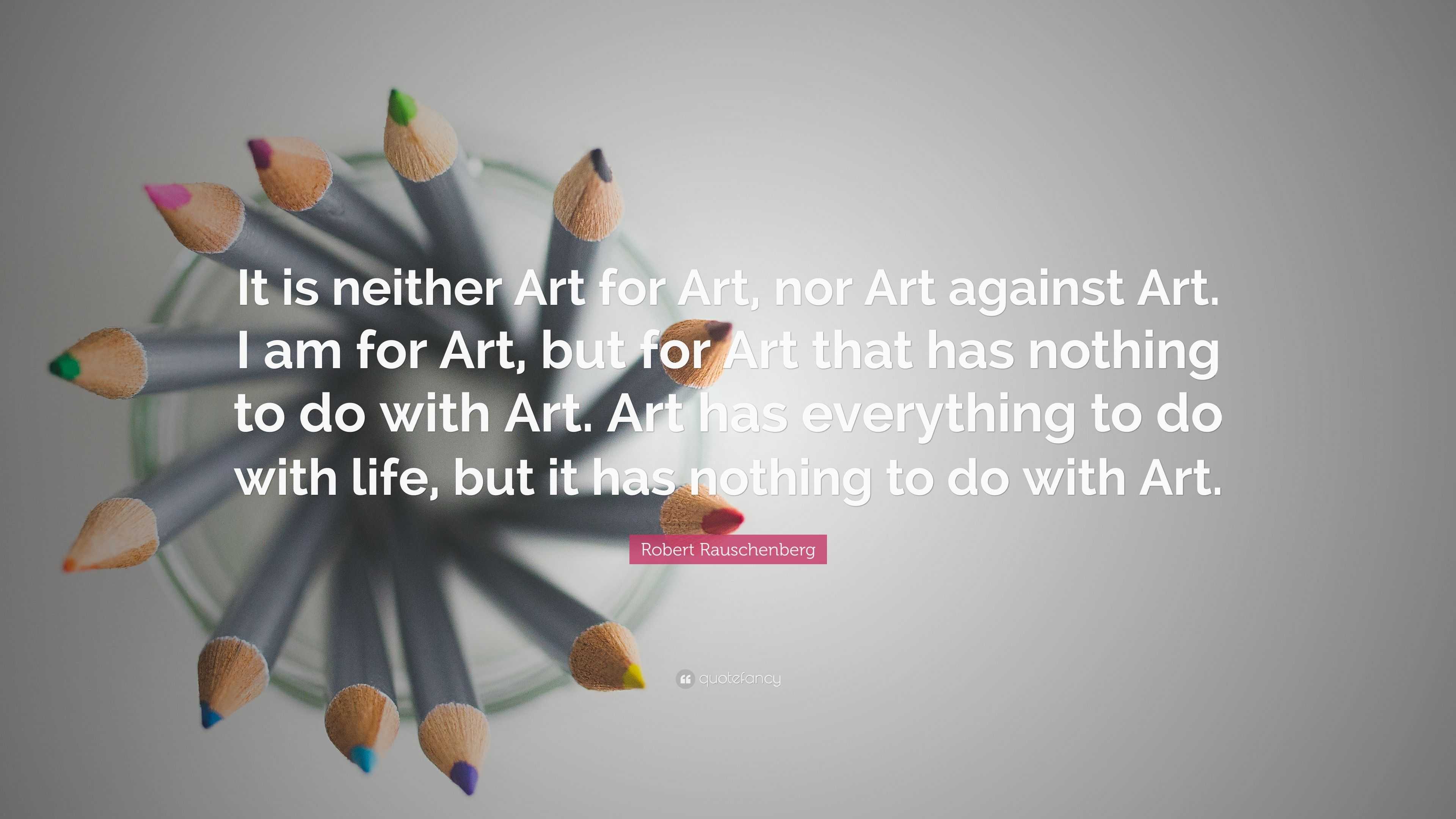 Robert Rauschenberg Quote: “It is neither Art for Art, nor Art against ...