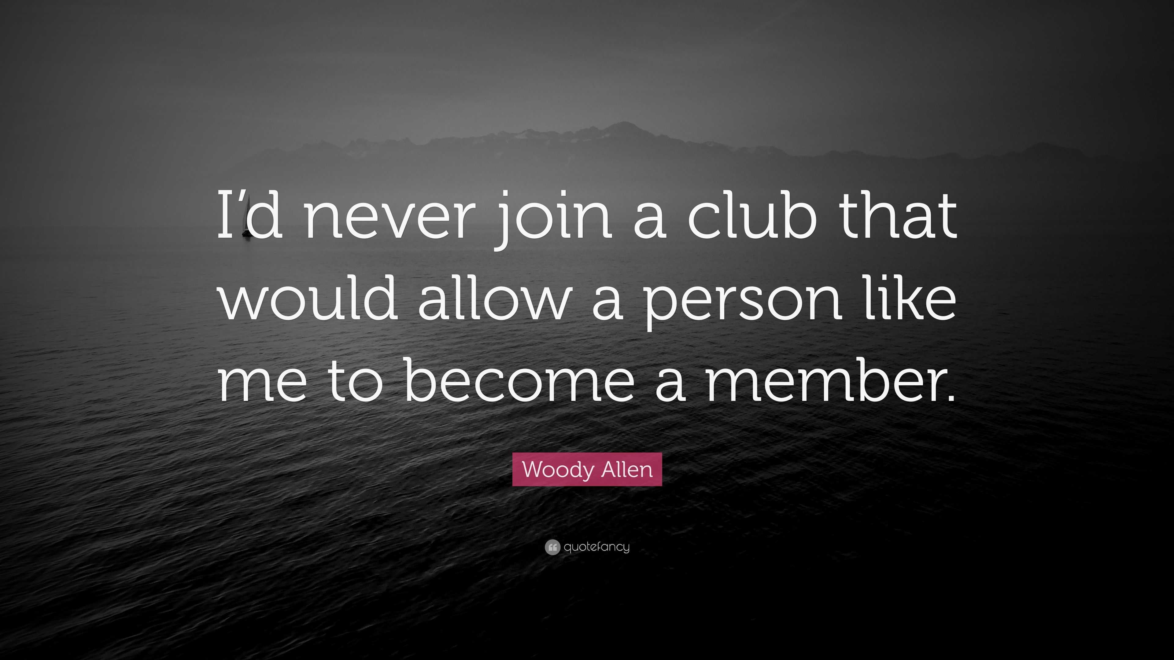 Woody Allen Quote: “I'd never join a club that would allow a person like me