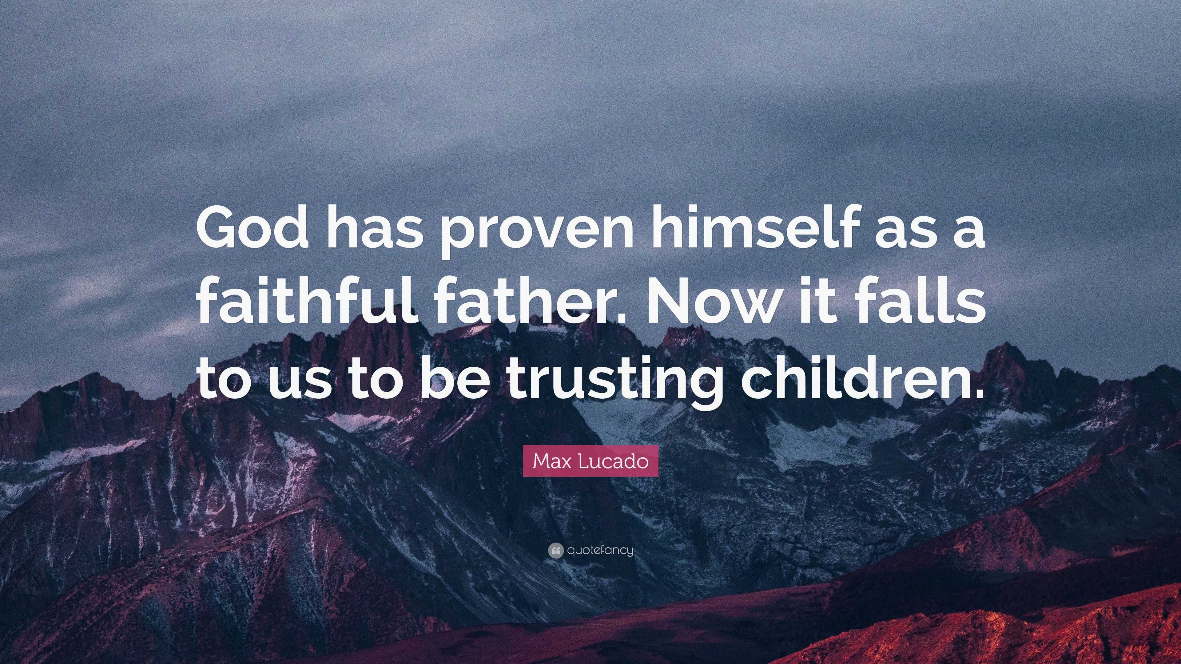 Max Lucado Quote: “God has proven himself as a faithful father. Now it ...