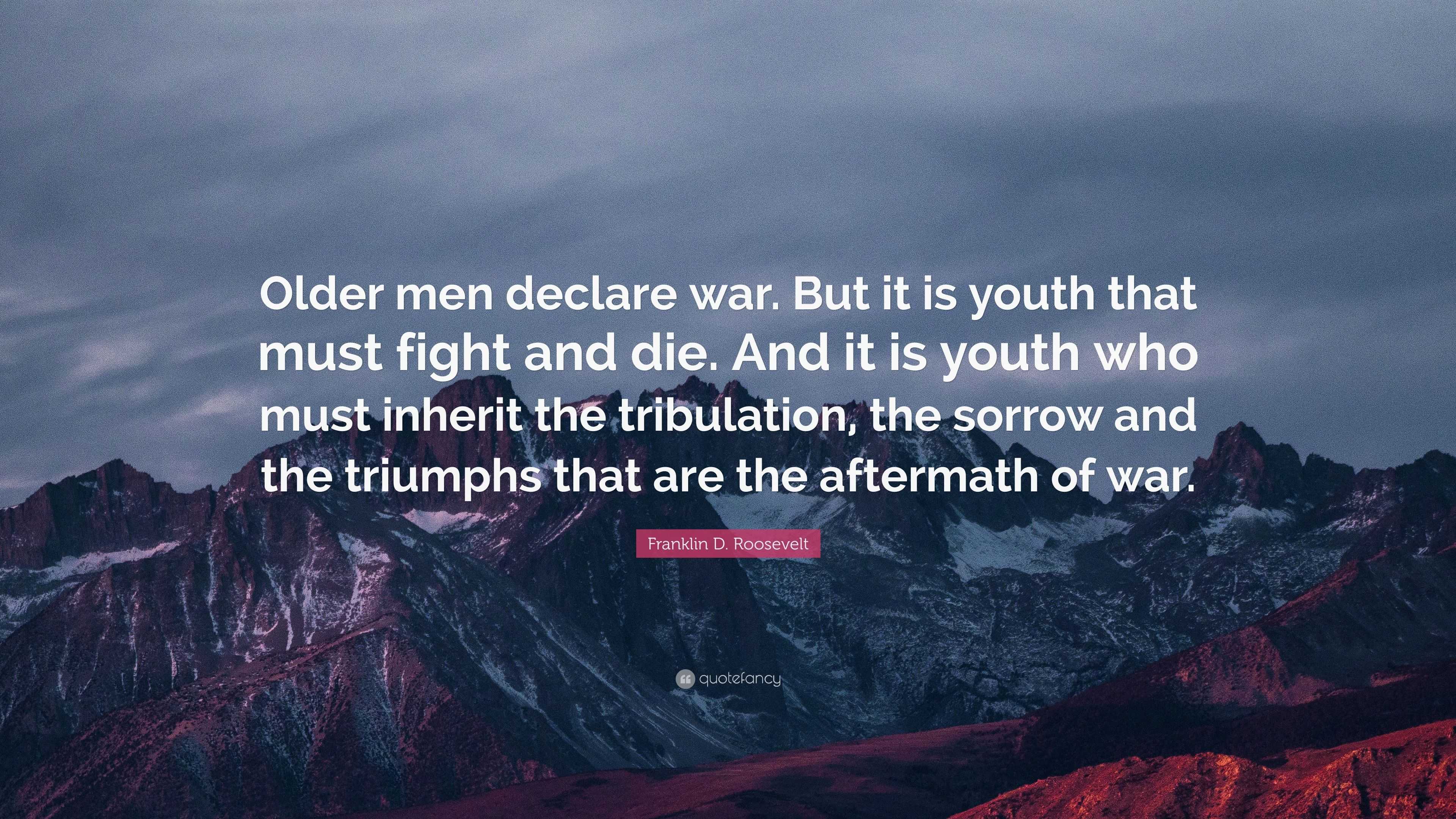 Franklin D. Roosevelt Quote: “Older men declare war. But it is youth