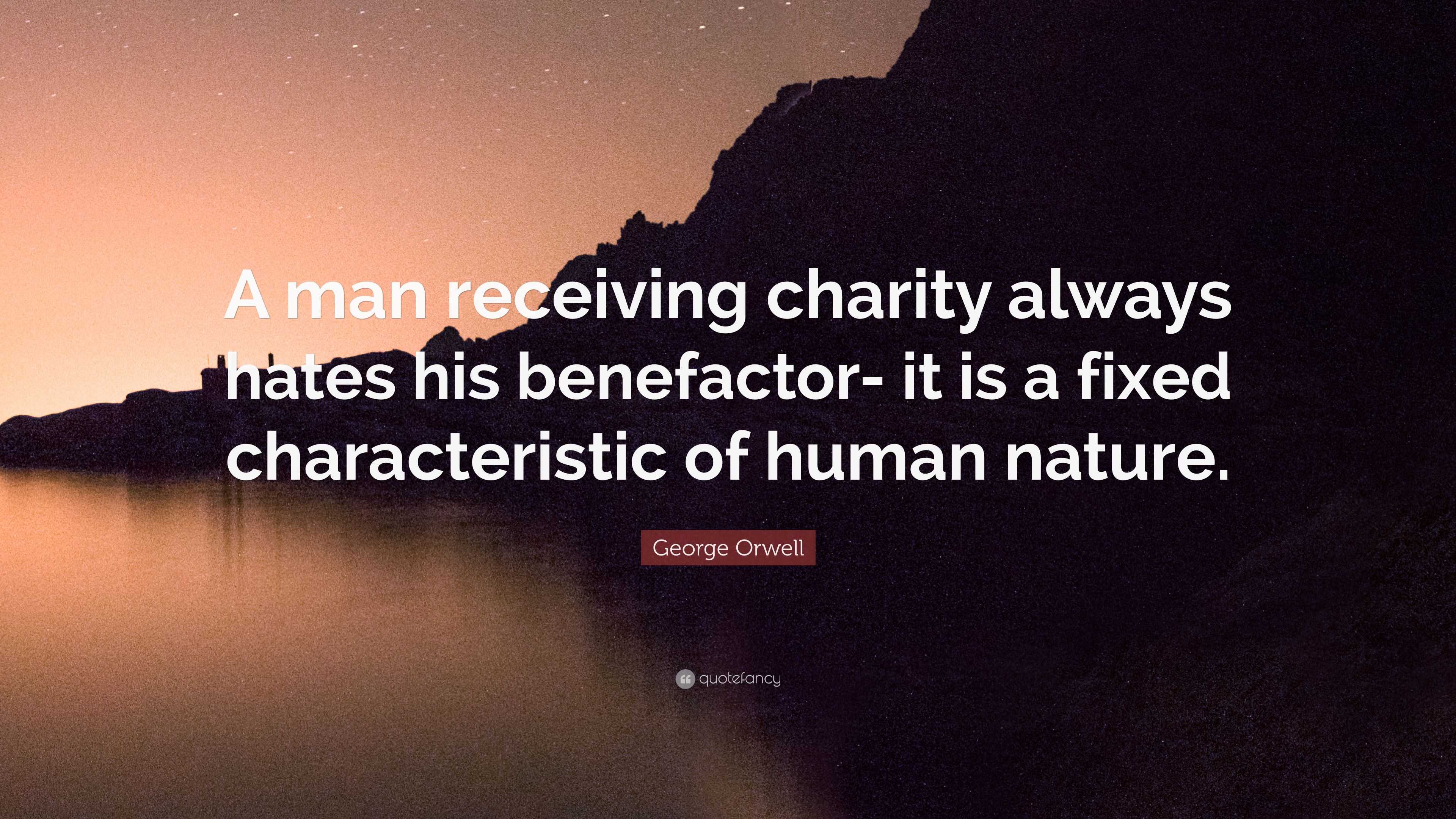 George Orwell Quote: “A man receiving charity always hates his ...