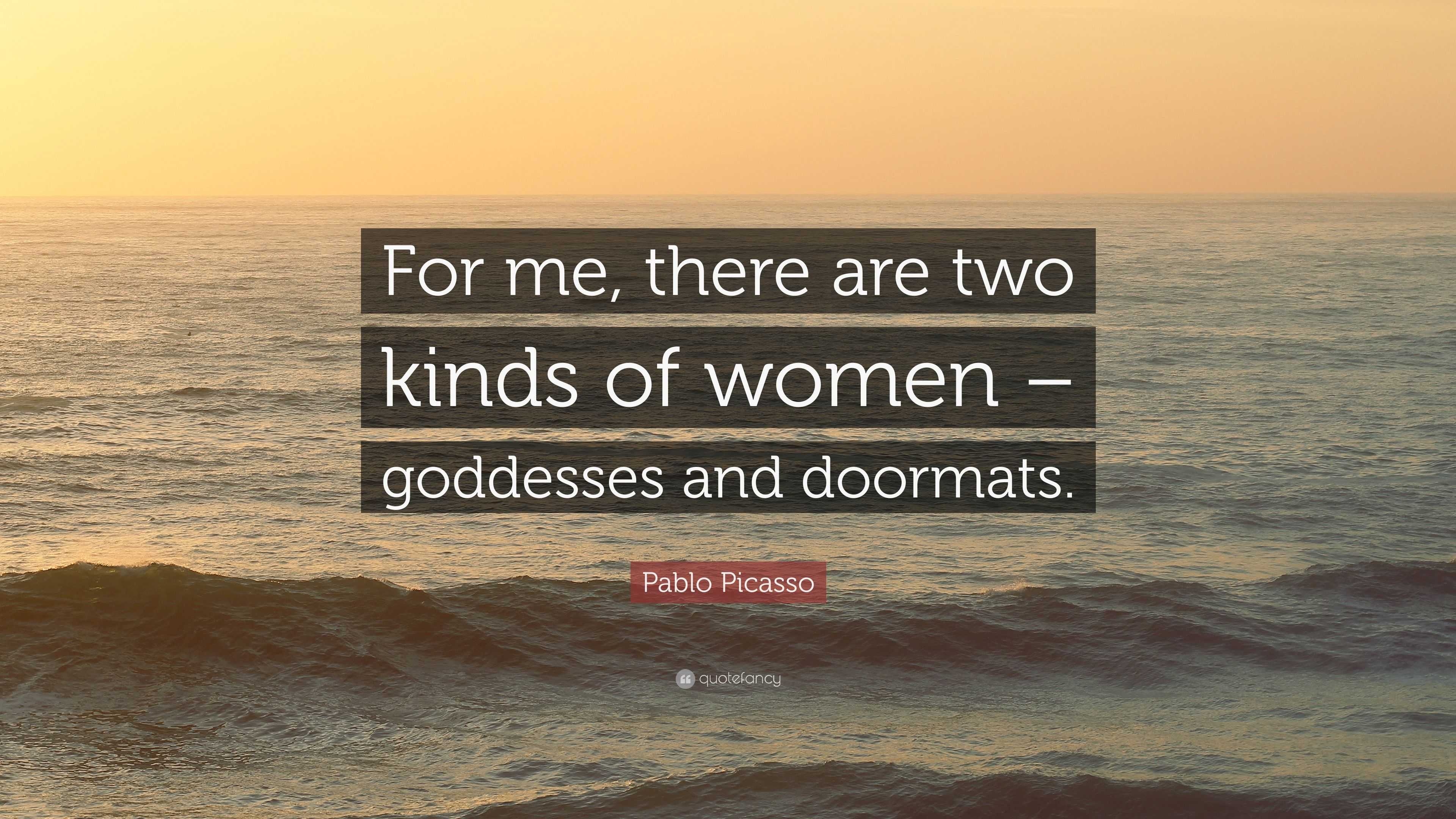 Pablo Picasso Quote “For me, there are two kinds of women goddesses