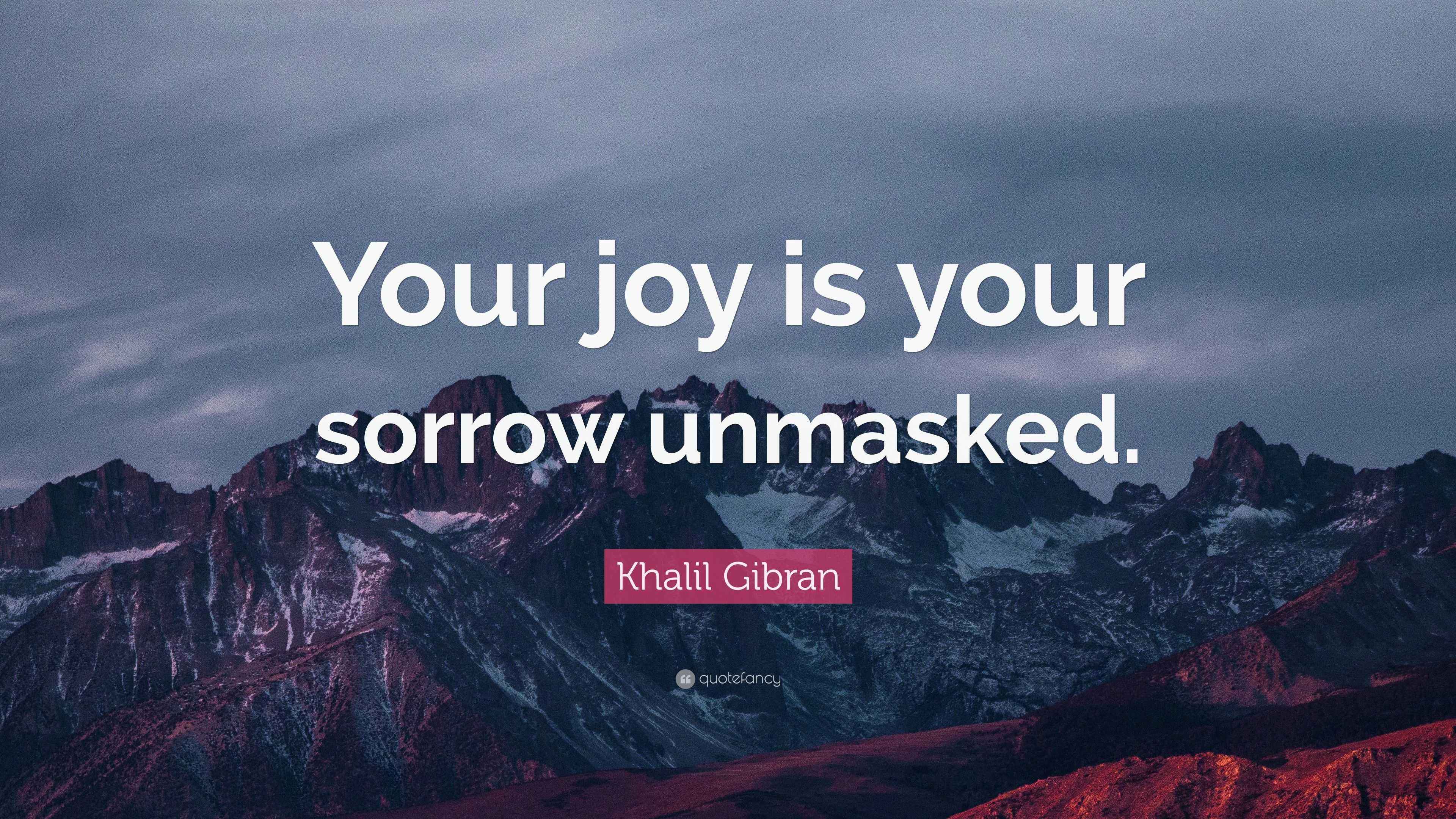 Khalil Gibran Quote: “Your joy is your sorrow unmasked.”