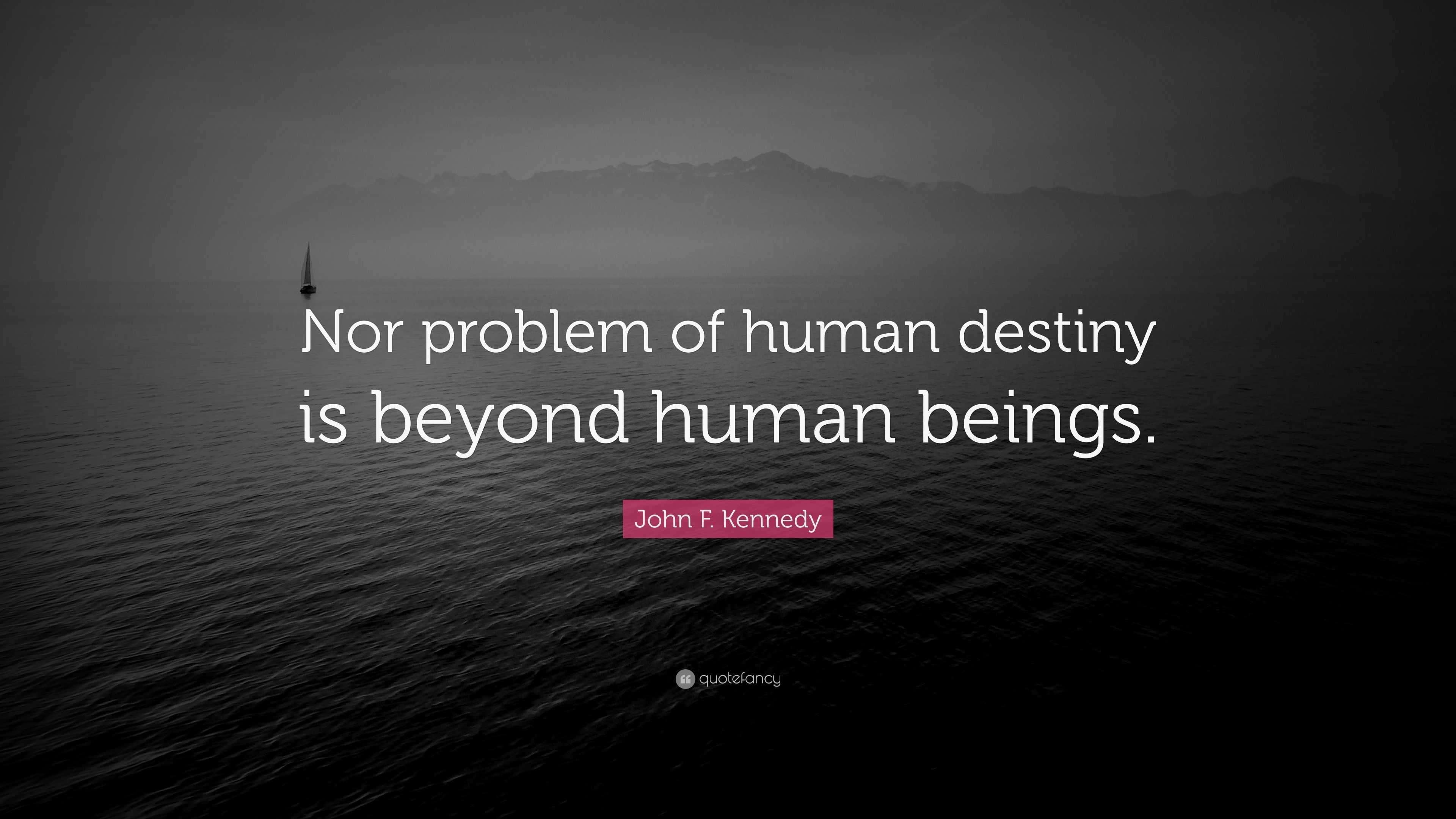 John F. Kennedy Quote: “Nor problem of human destiny is beyond human ...