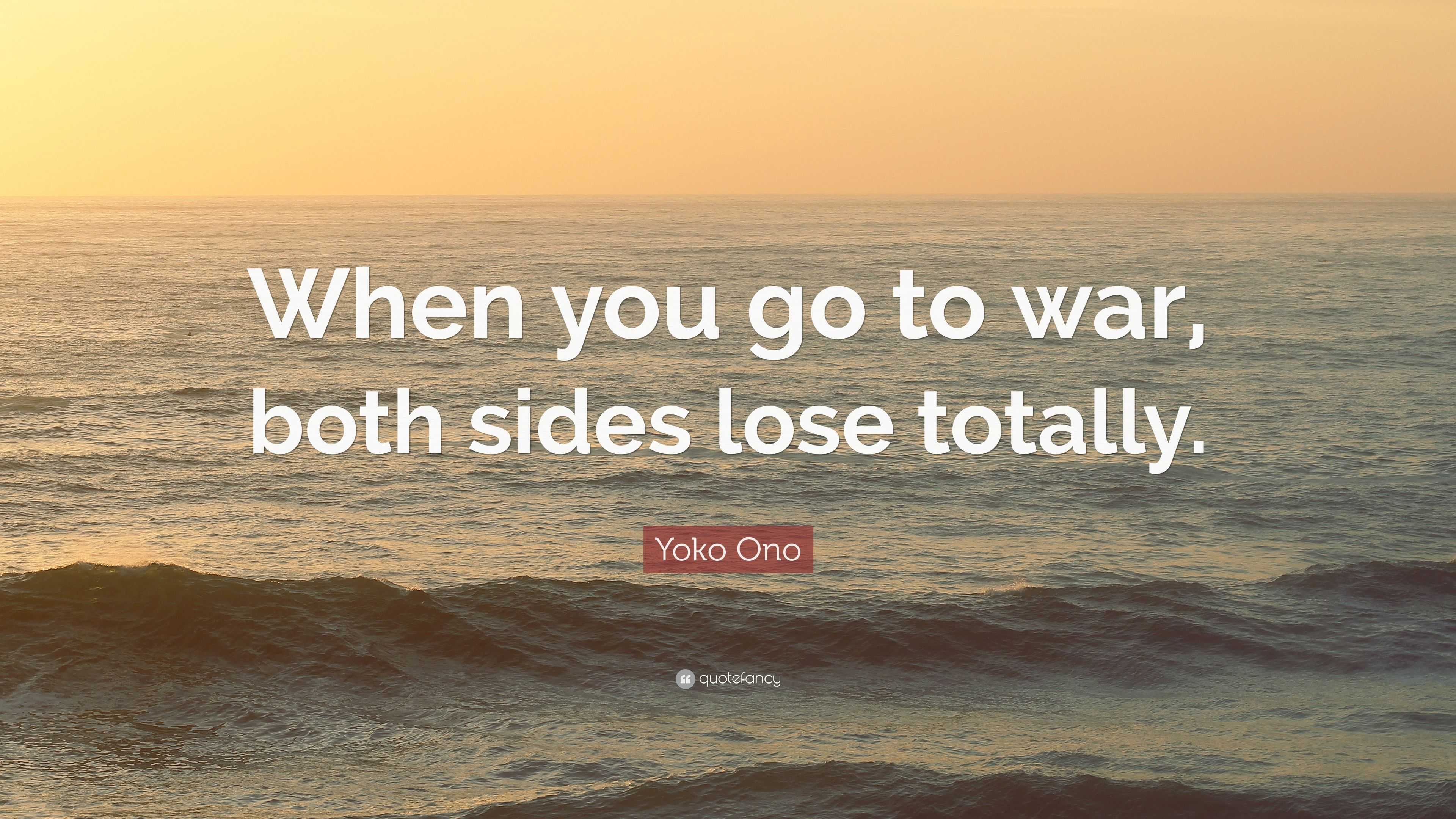 Yoko Ono Quote: “When you go to war, both sides lose totally.”