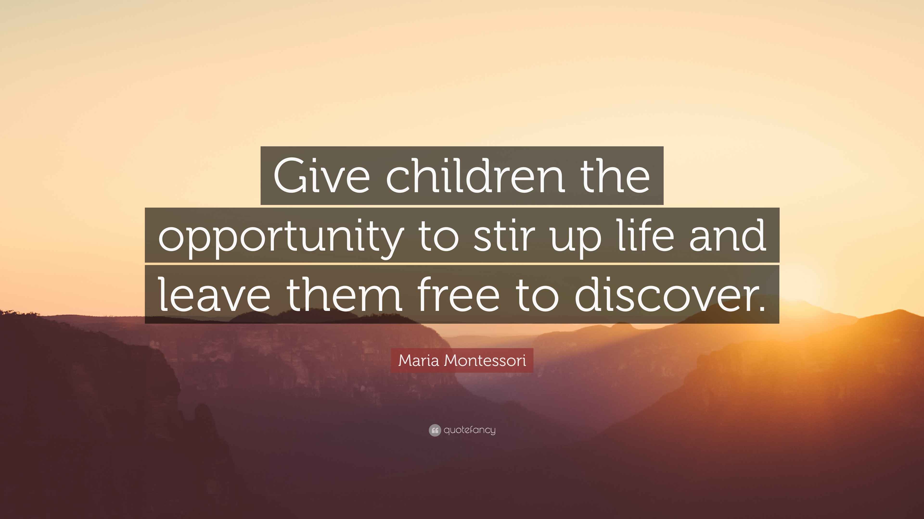 Maria Montessori Quote “Giving children the opportunity to stir up