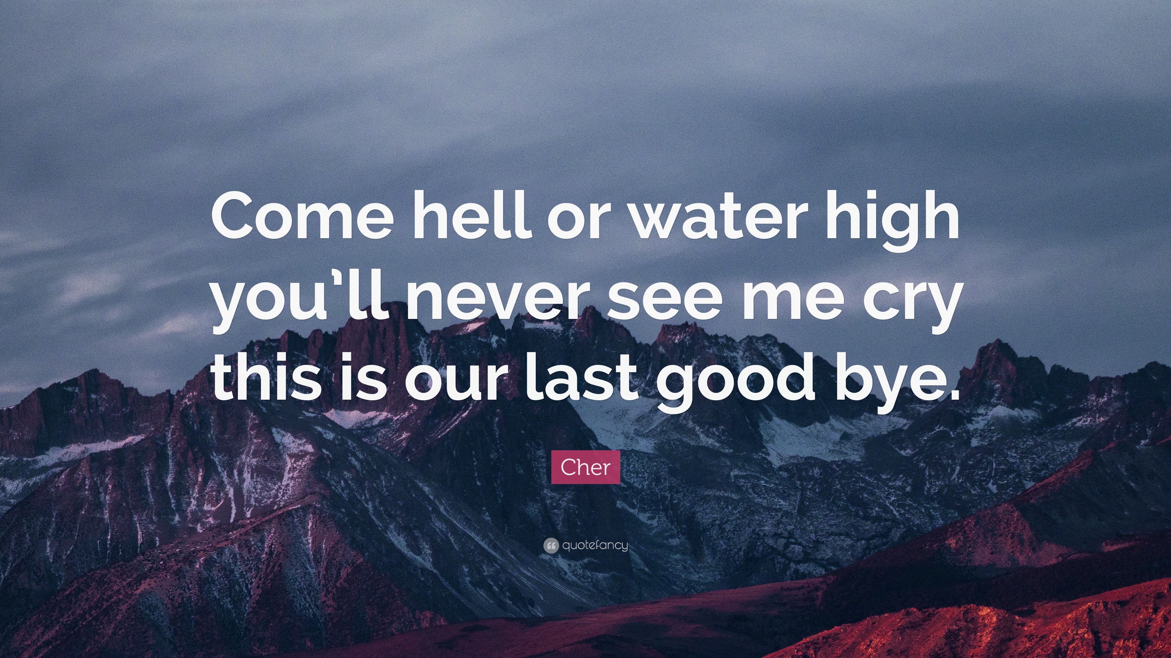 Cher Quote Come Hell Or Water High You Ll Never See Me Cry This Is Our