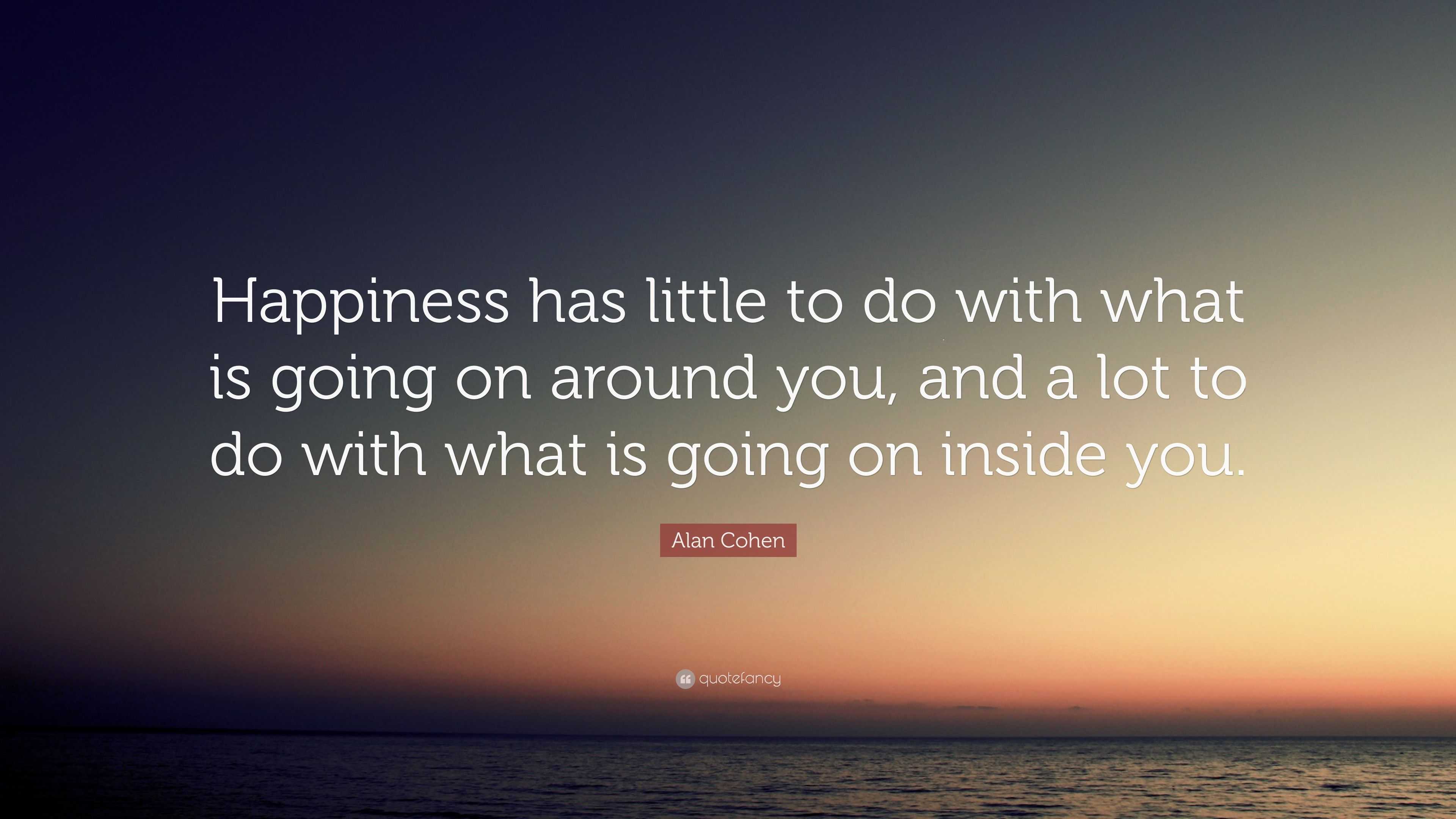 Alan Cohen Quote: “Happiness has little to do with what is going on ...