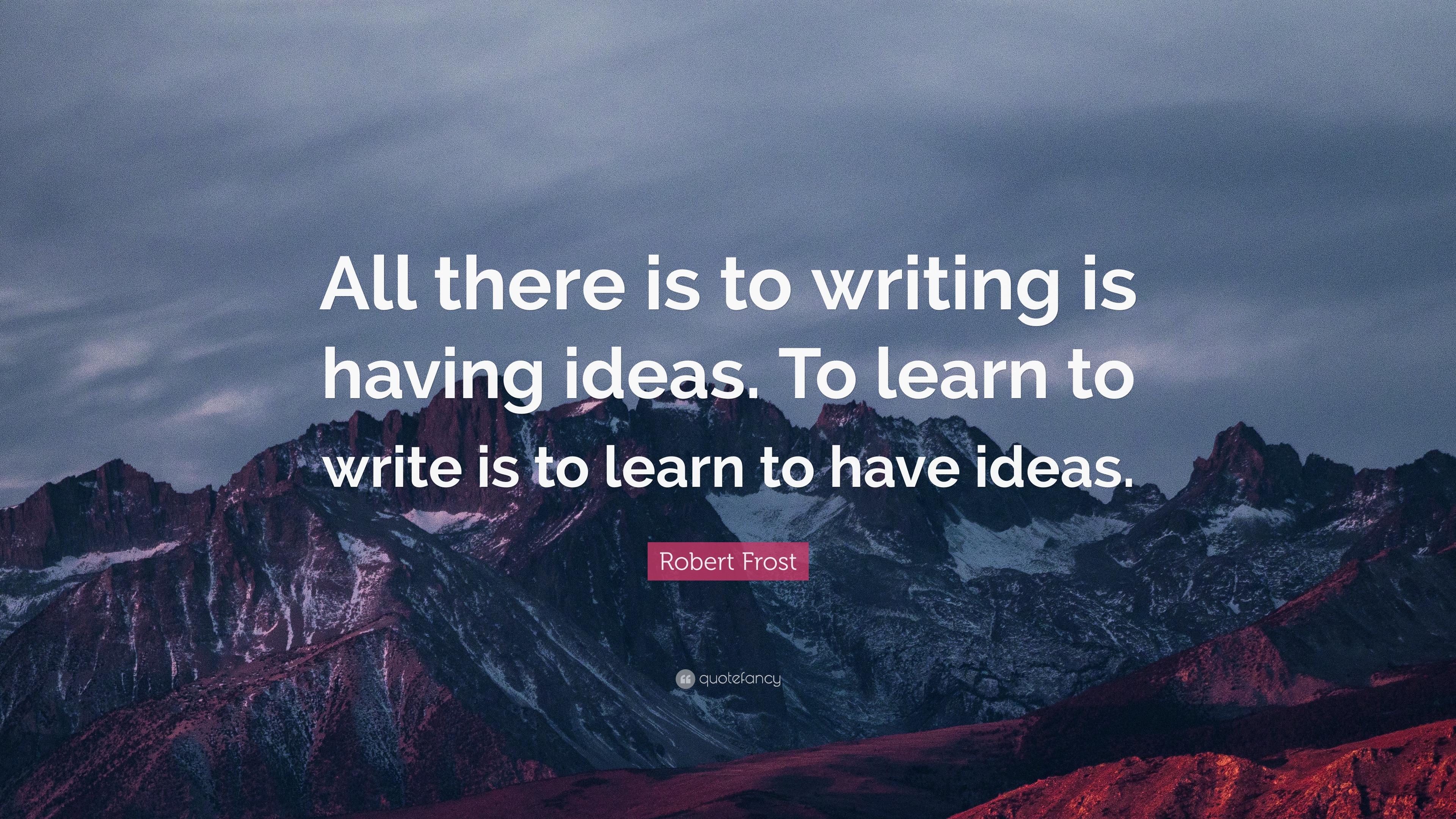 Robert Frost Quote: “All there is to writing is having ideas. To learn ...