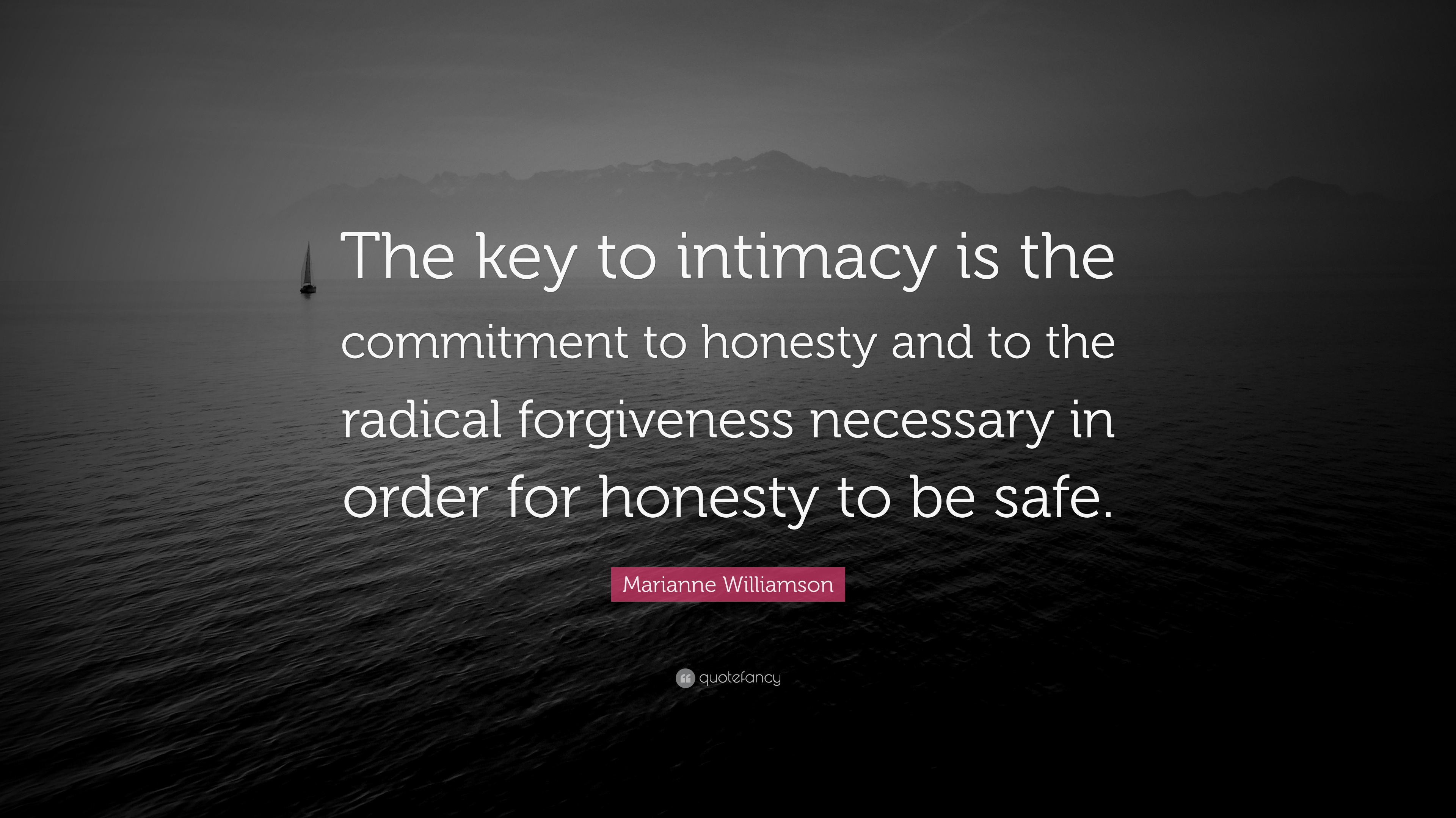 Marianne Williamson Quote: “The key to intimacy is the commitment to  honesty and to the radical forgiveness necessary in order for honesty to be  saf”