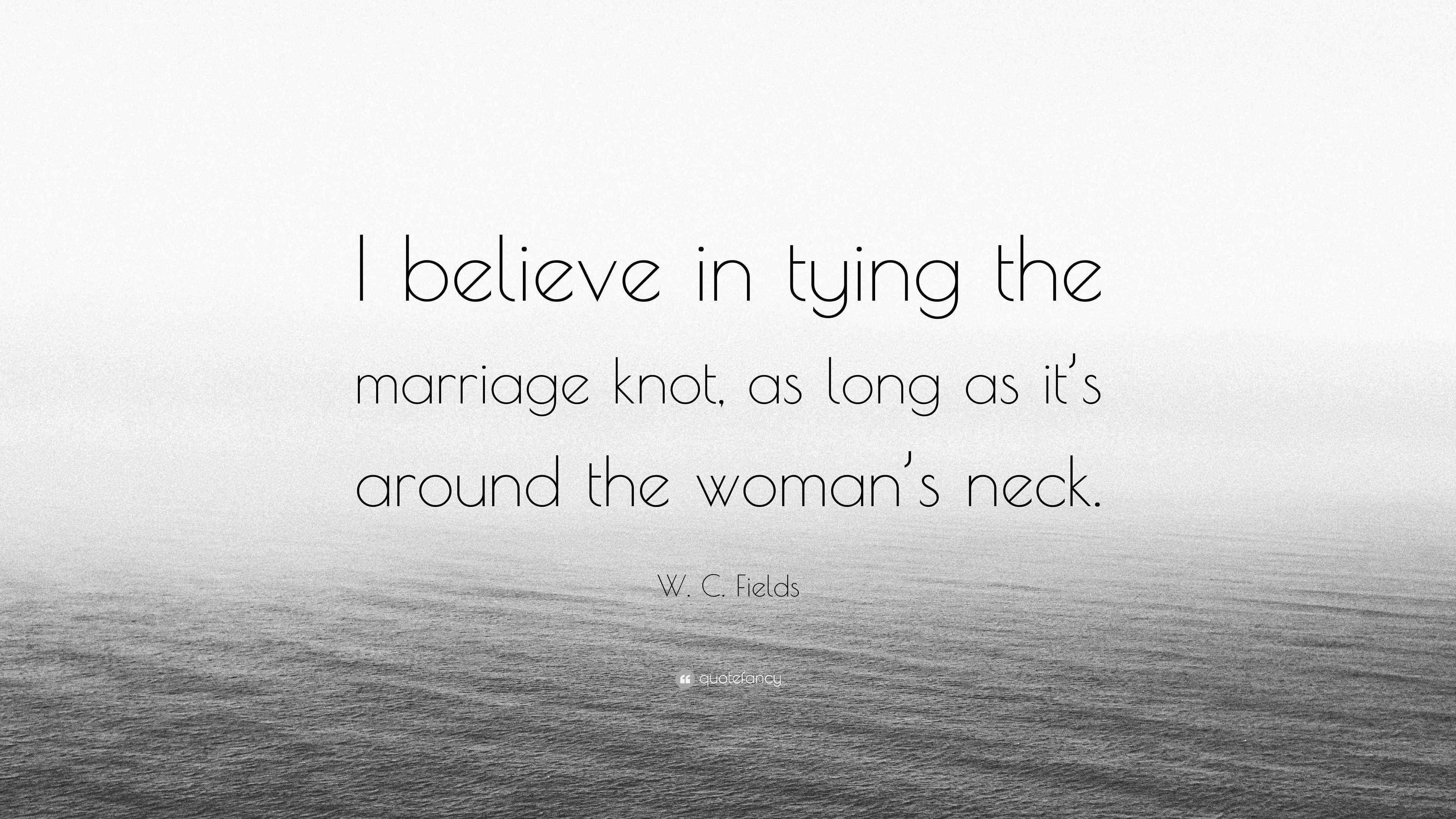 W. C. Fields Quote “I believe in tying the marriage knot, as long as