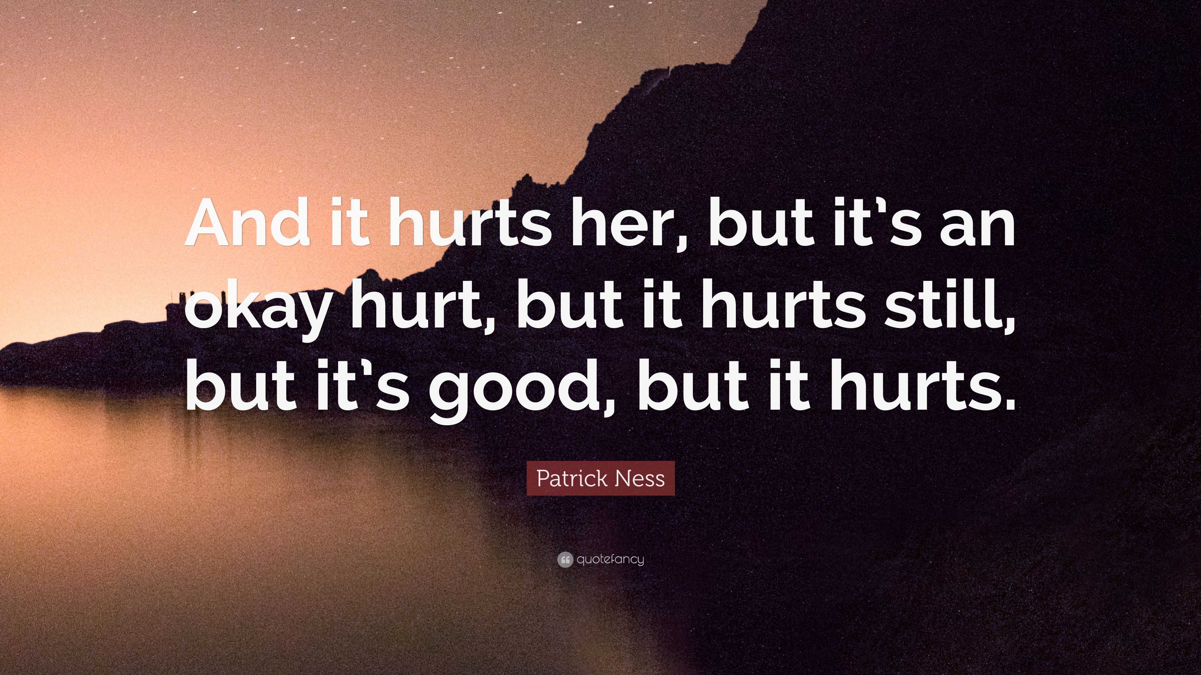 Patrick Ness Quote: “And it hurts her, but it’s an okay hurt, but it ...