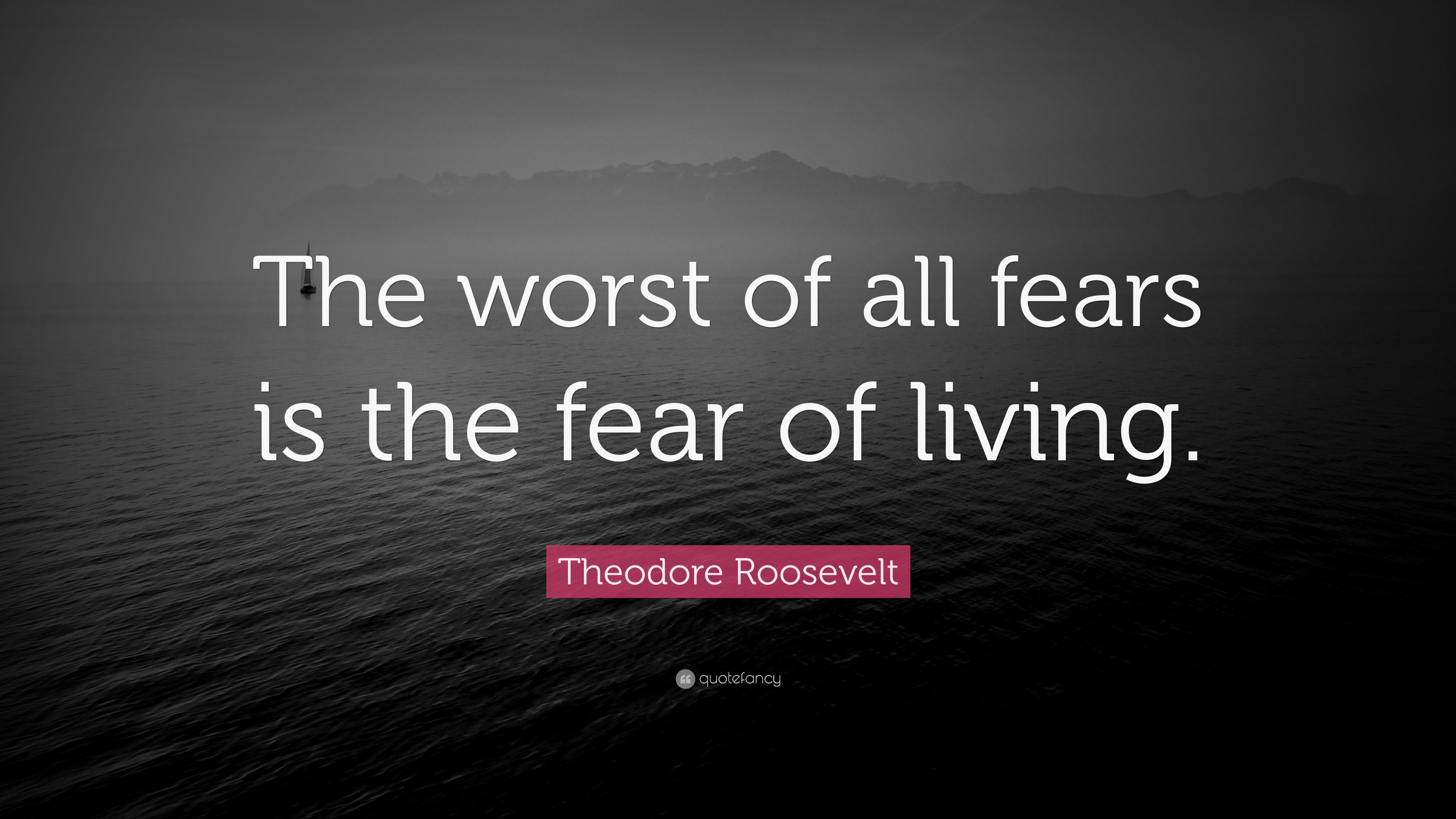 Living In Fear Quotes Theodore Roosevelt Quote: “The Worst Of All Fears Is The Fear Of Living.”