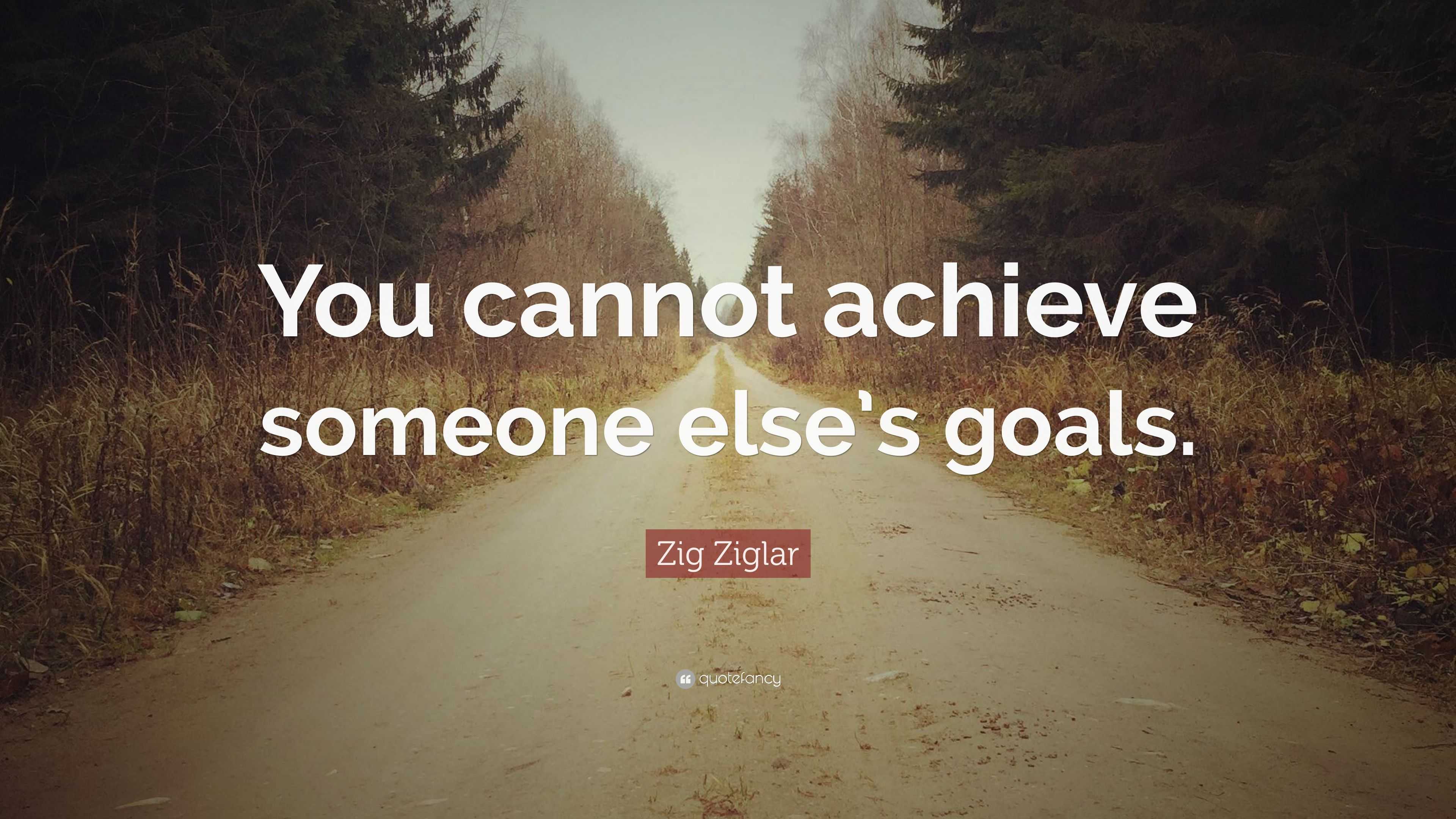 Zig Ziglar Quote: “You cannot achieve someone else’s goals.”