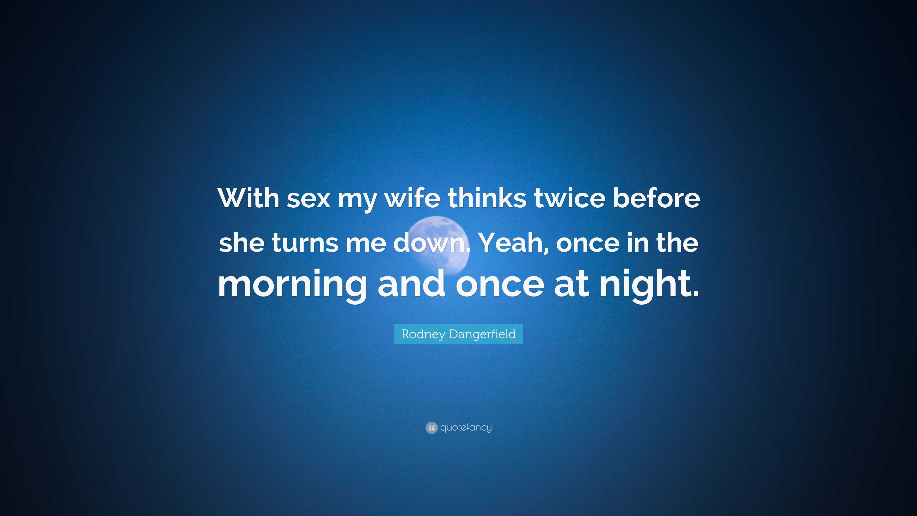 Rodney Dangerfield Quote: “With sex my wife thinks twice before she turns  me down. Yeah, once