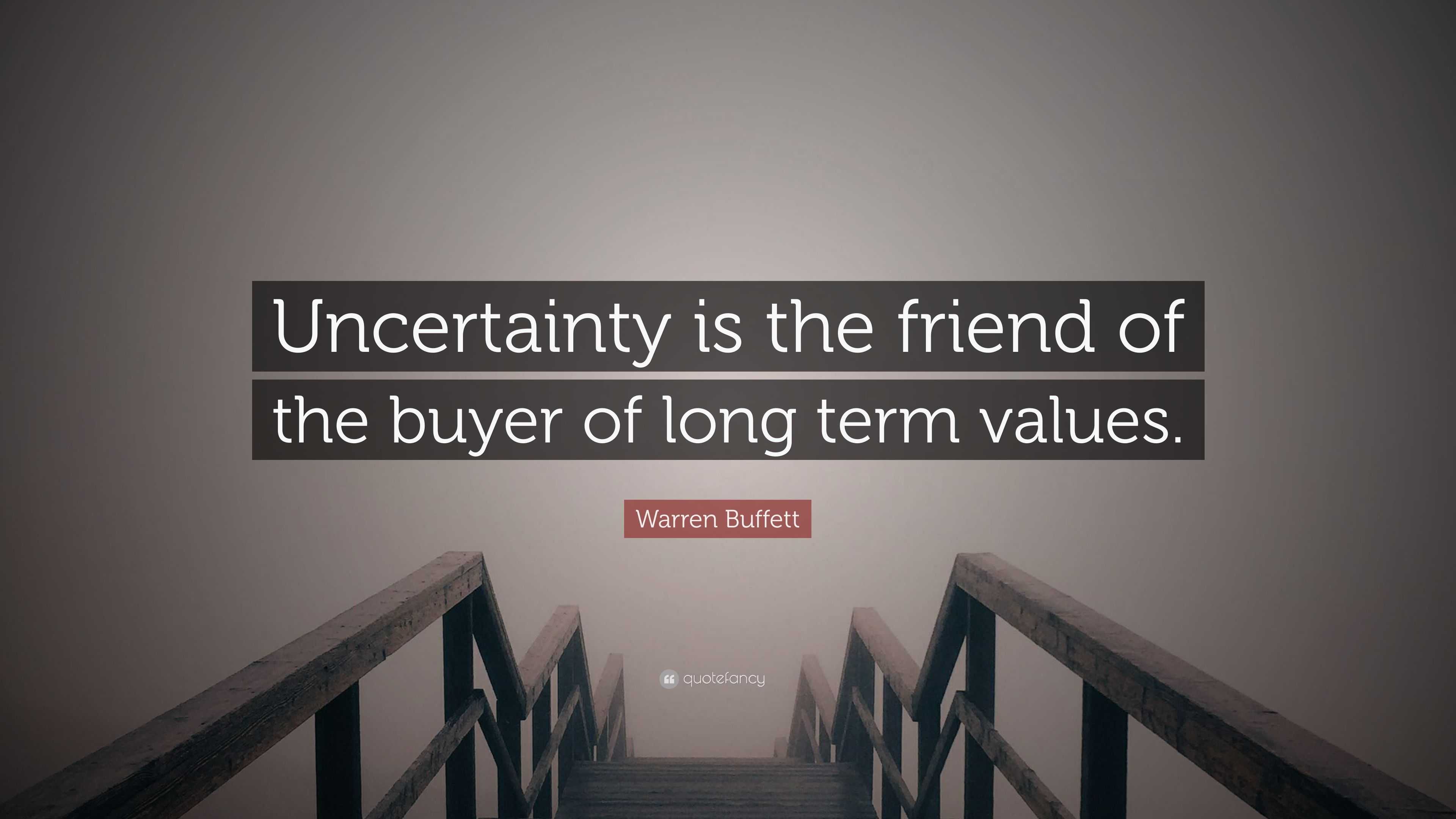 Warren Buffett Quote: “Uncertainty is the friend of the buyer of long term  values.”