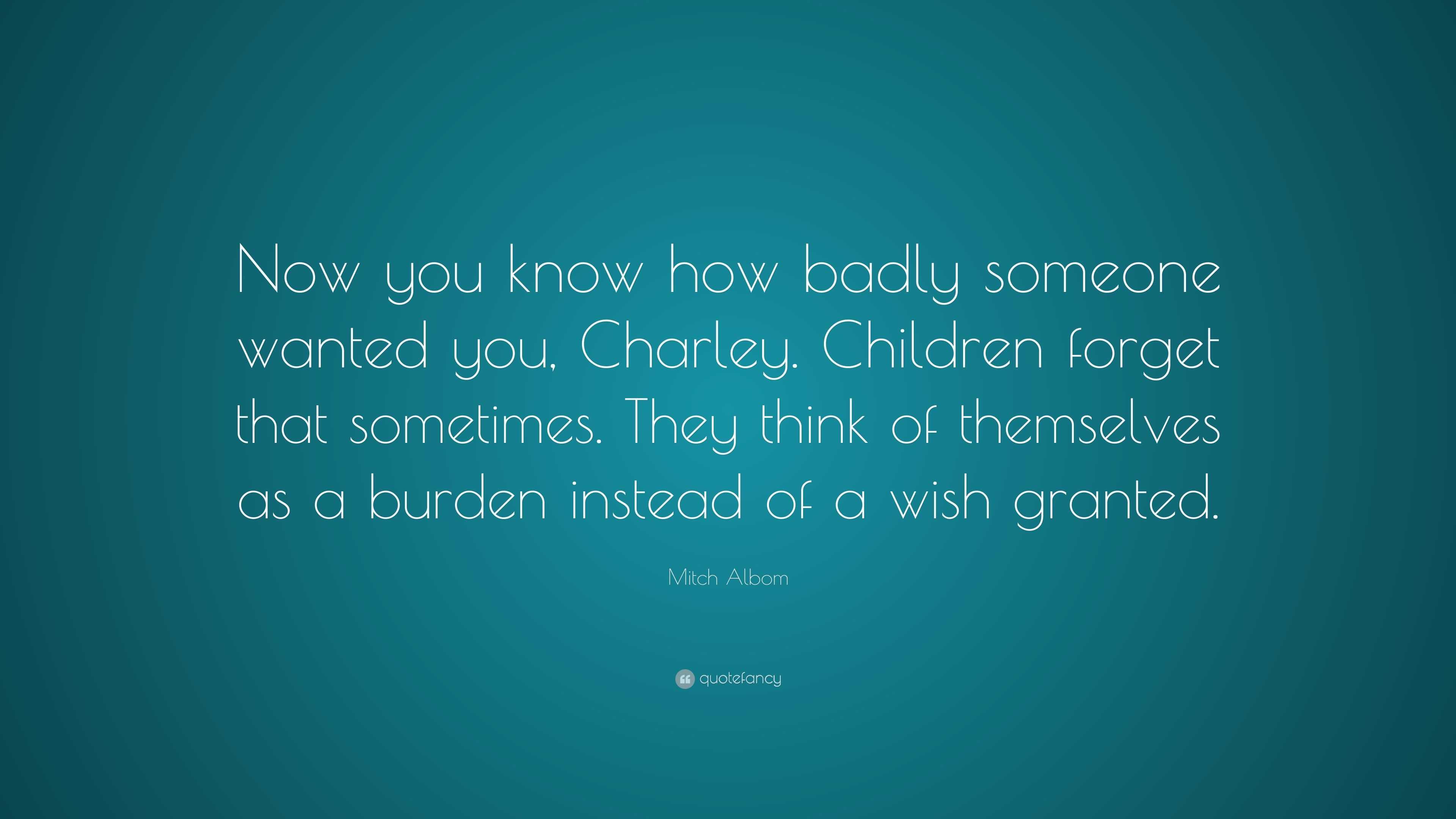 Mitch Albom Quote: “Now you know how badly someone wanted you, Charley ...