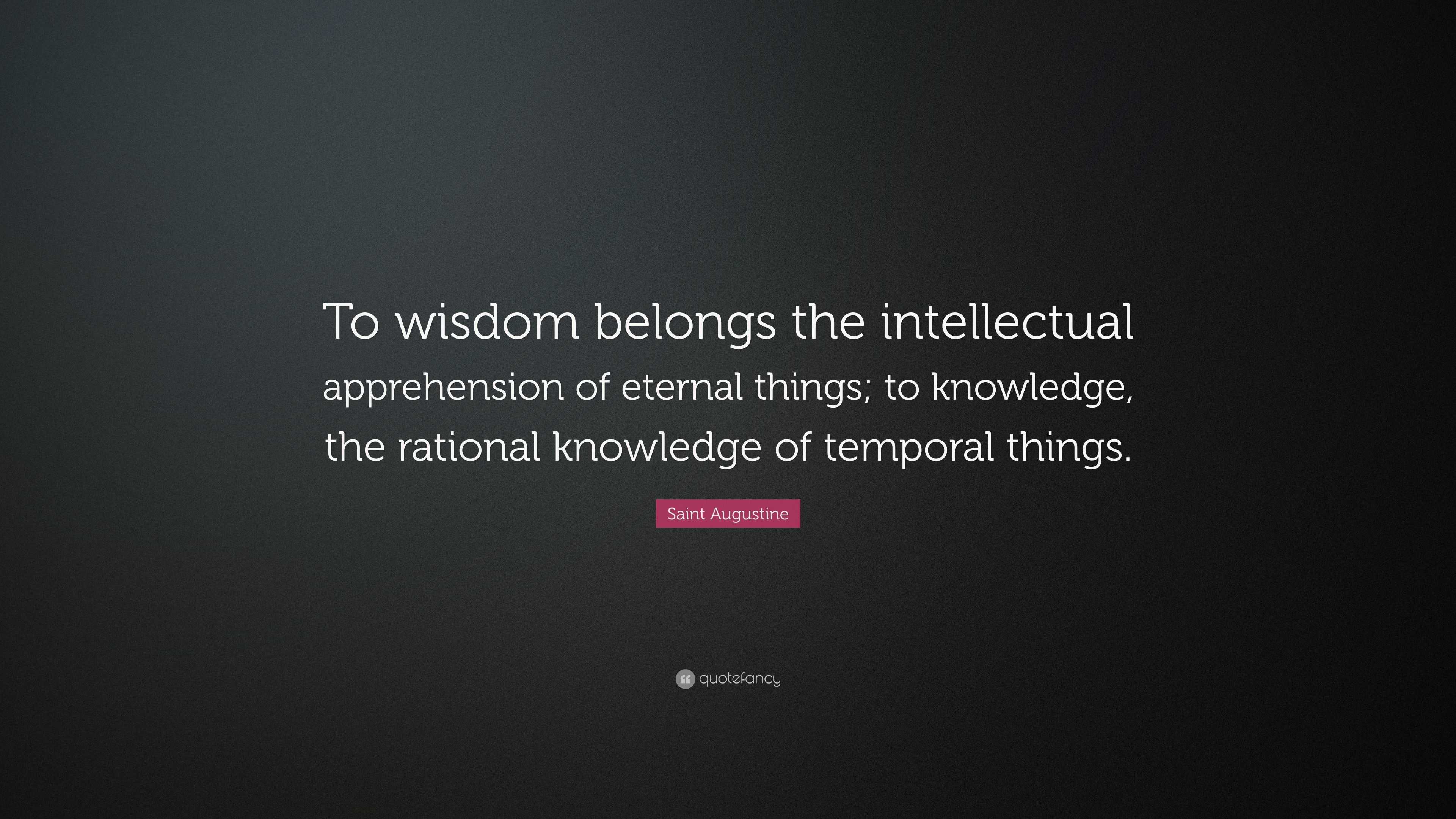 Saint Augustine Quote: “To wisdom belongs the intellectual apprehension ...