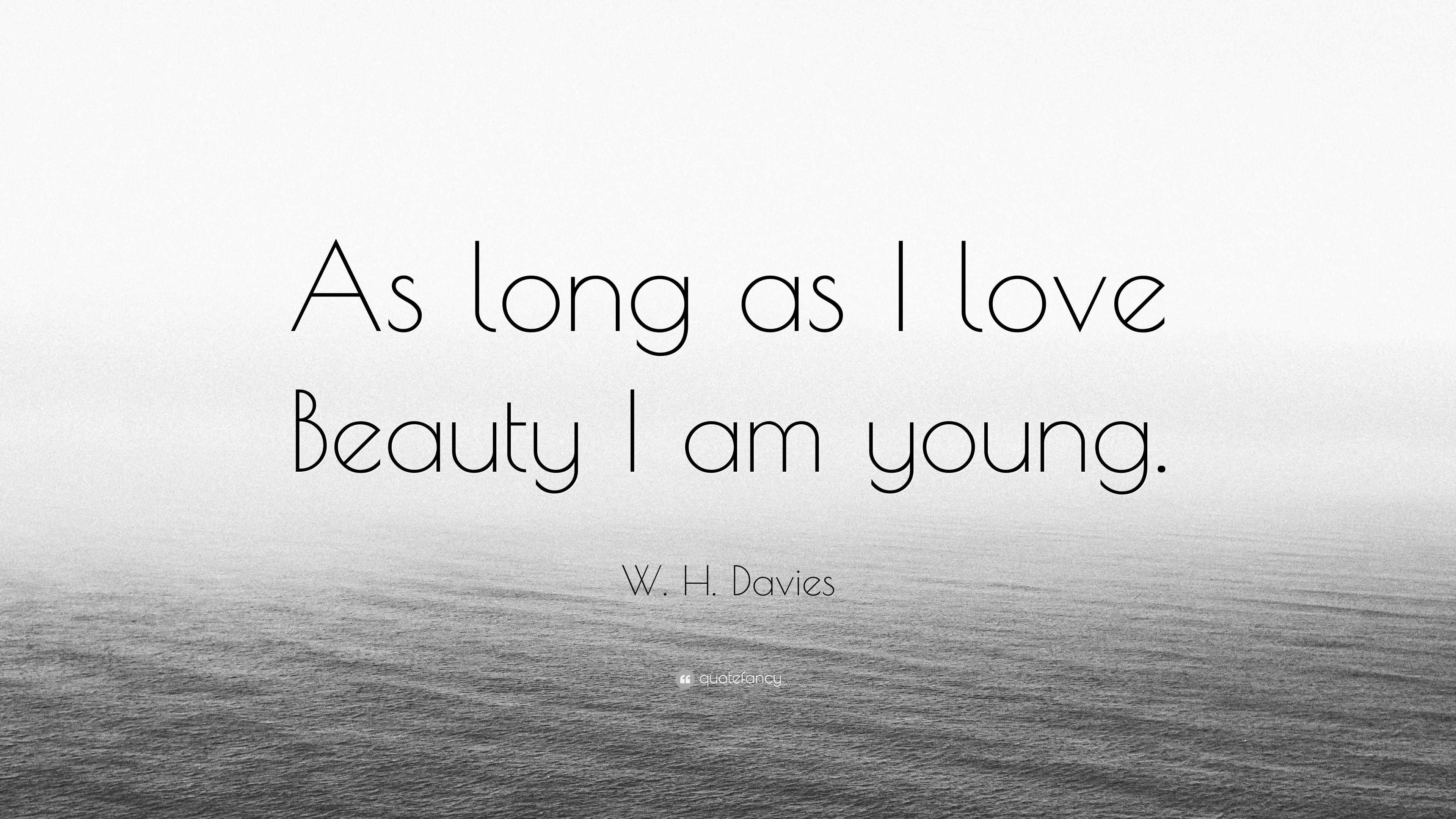 W H Davies Quote “As long as I love Beauty I am young ”