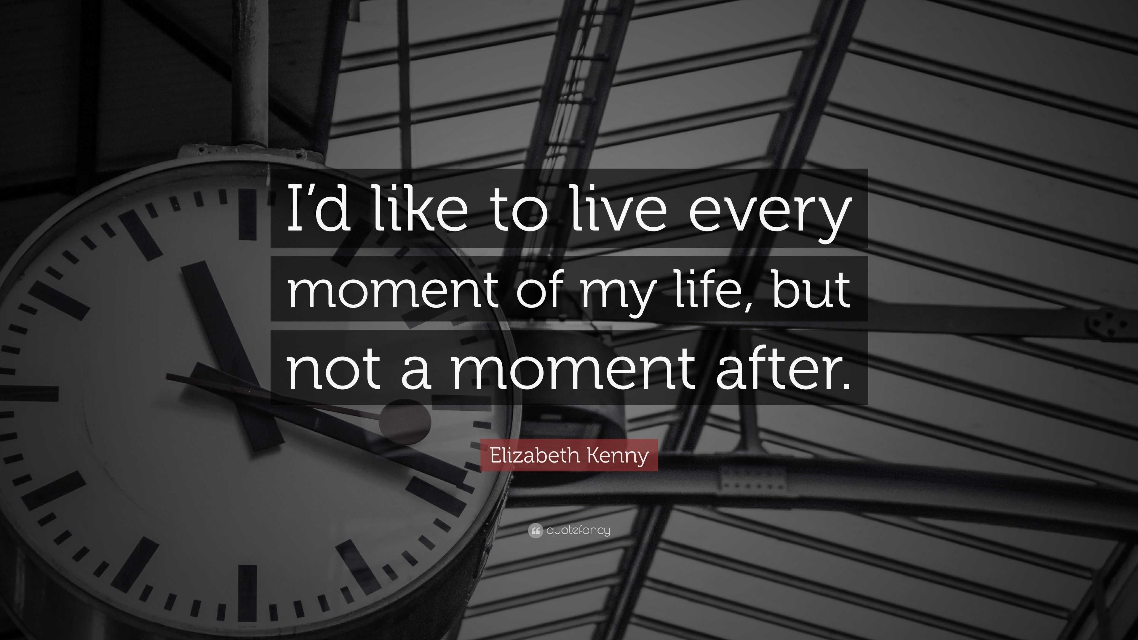 Elizabeth Kenny Quote “I d like to live every moment of my life