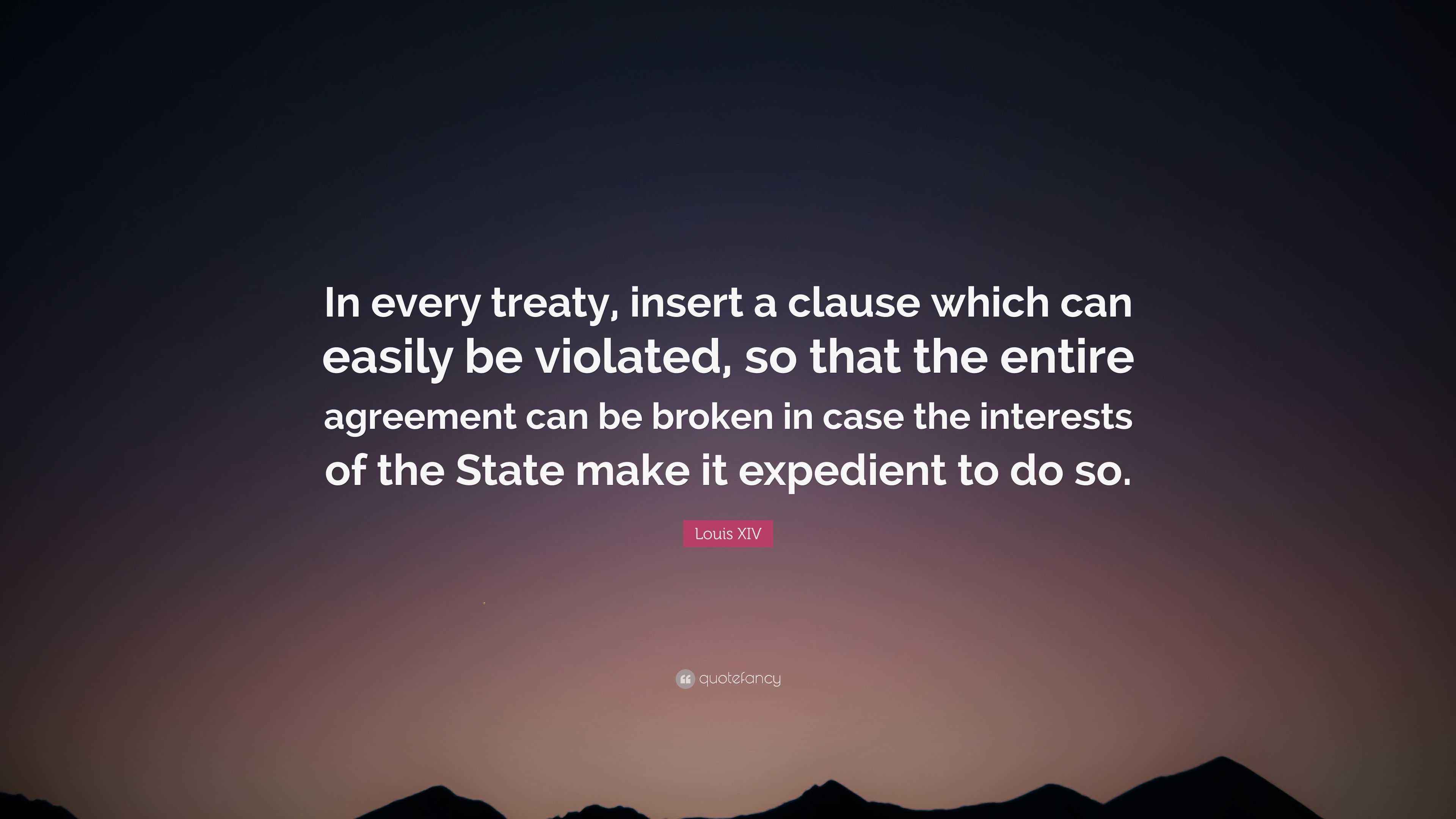 Louis XIV Quote “In every treaty, insert a clause which can easily be