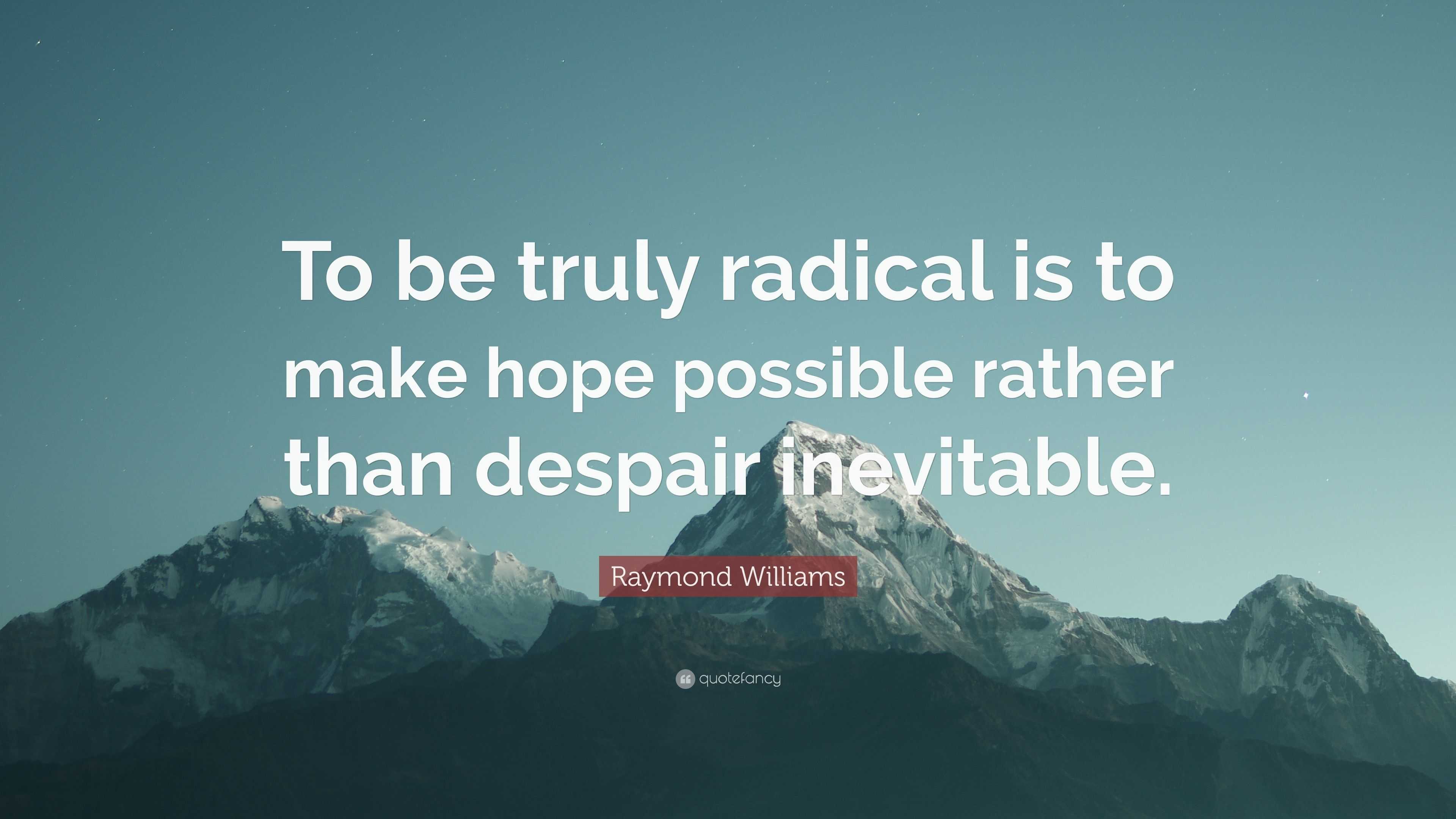 Raymond Williams Quote “to Be Truly Radical Is To Make Hope Possible