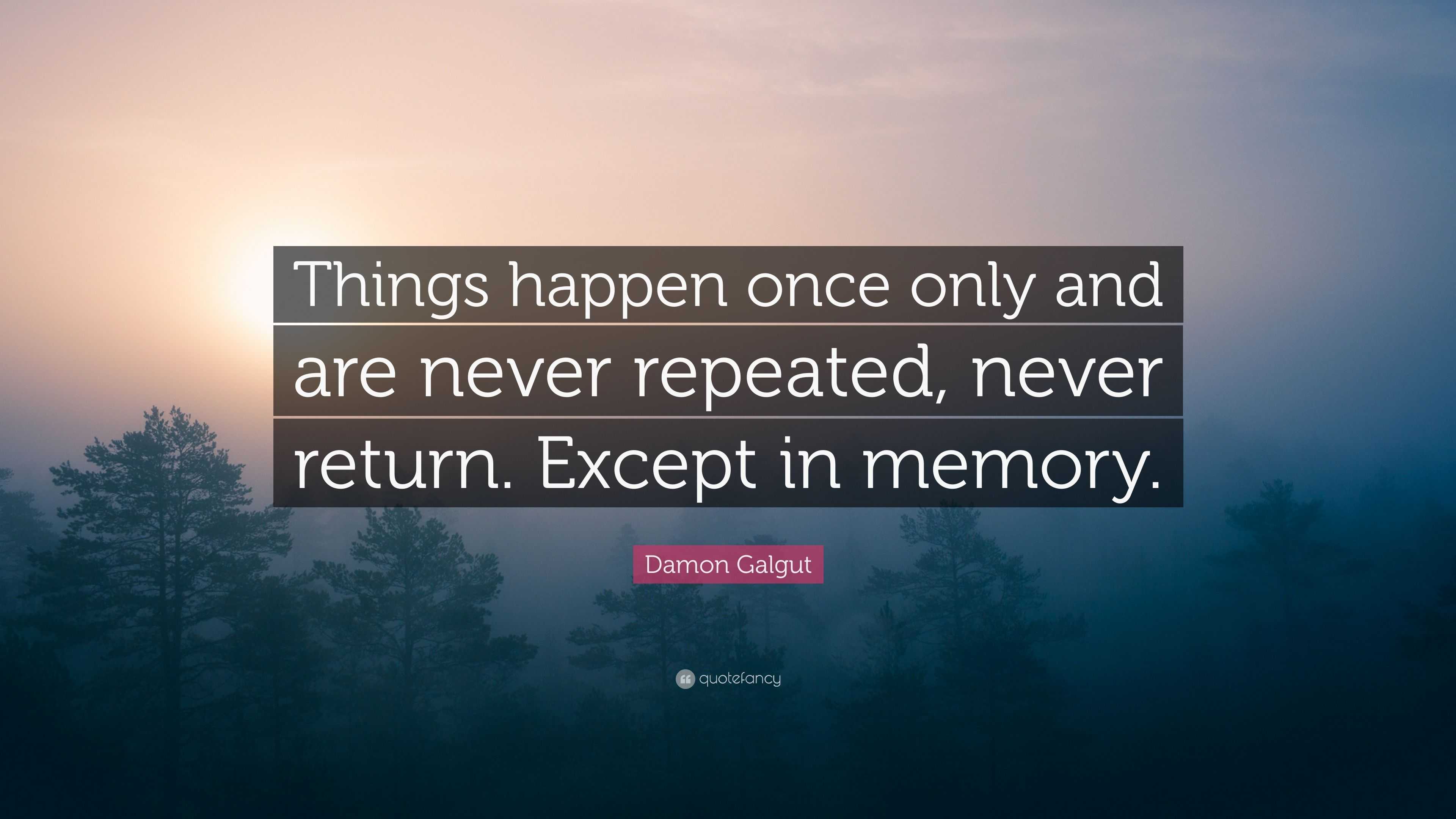 Damon Galgut Quote: “Things happen once only and are never repeated ...