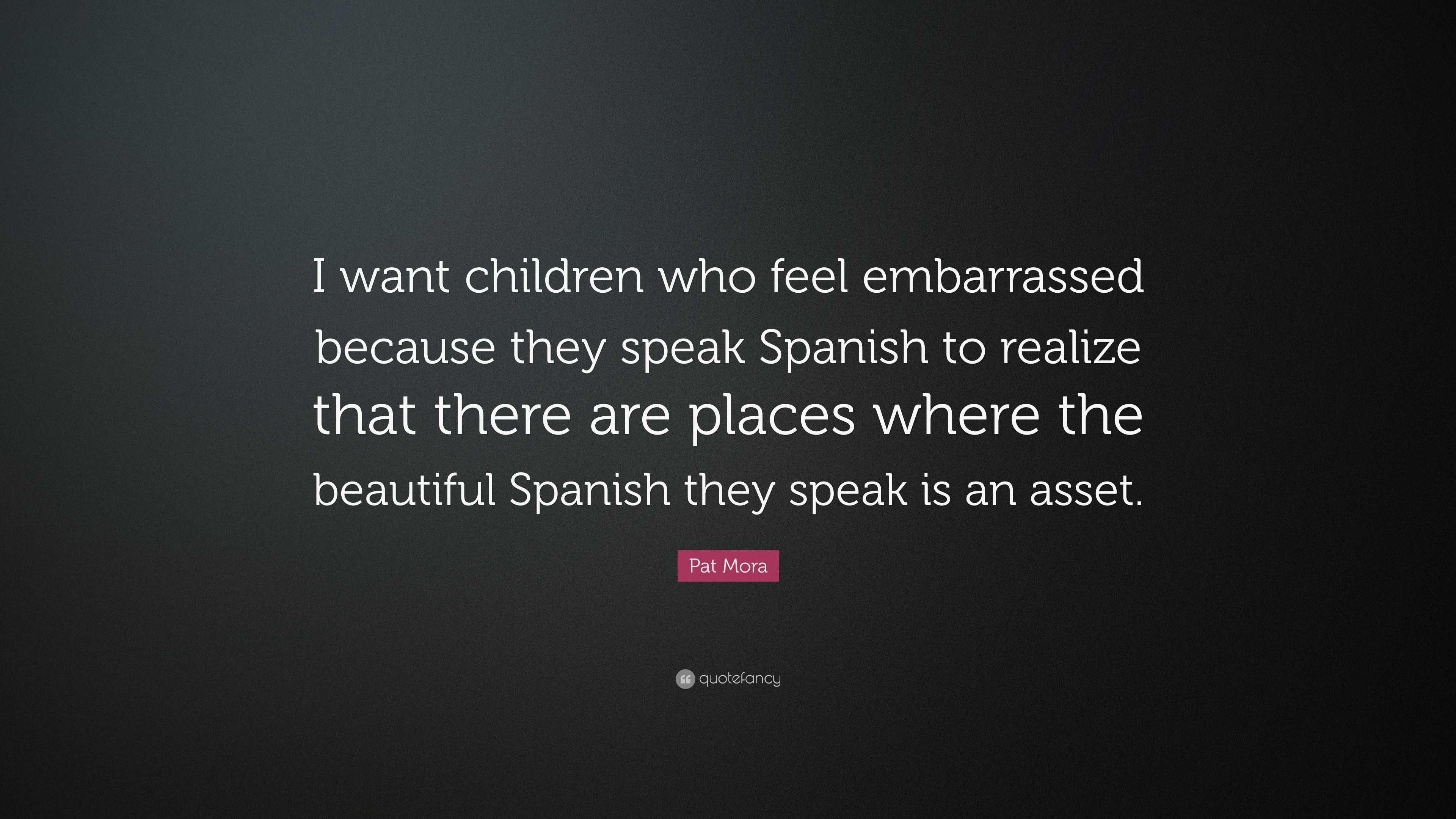 pat-mora-quote-i-want-children-who-feel-embarrassed-because-they