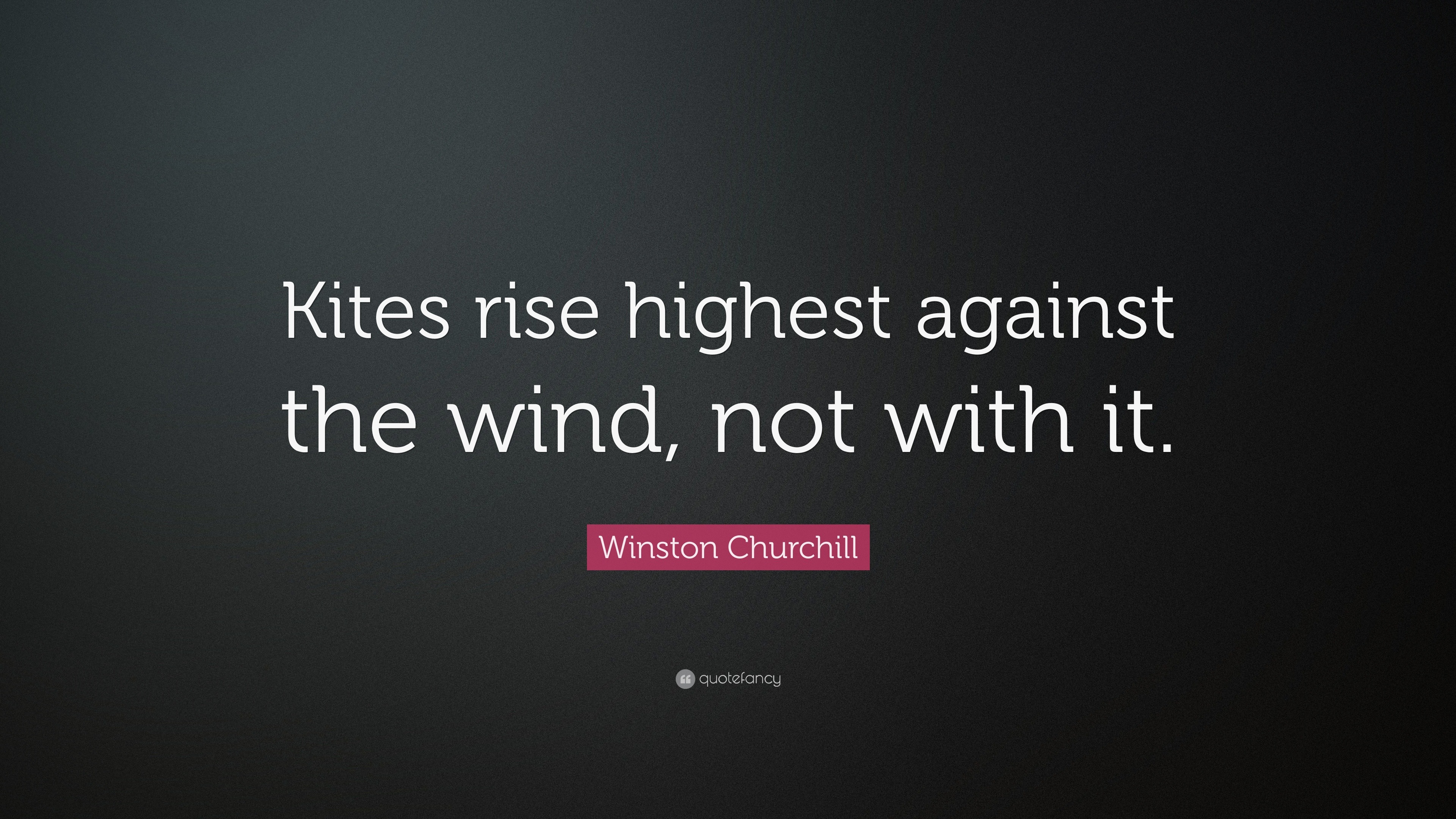 Winston Churchill Quote “Kites rise highest against the wind, not with