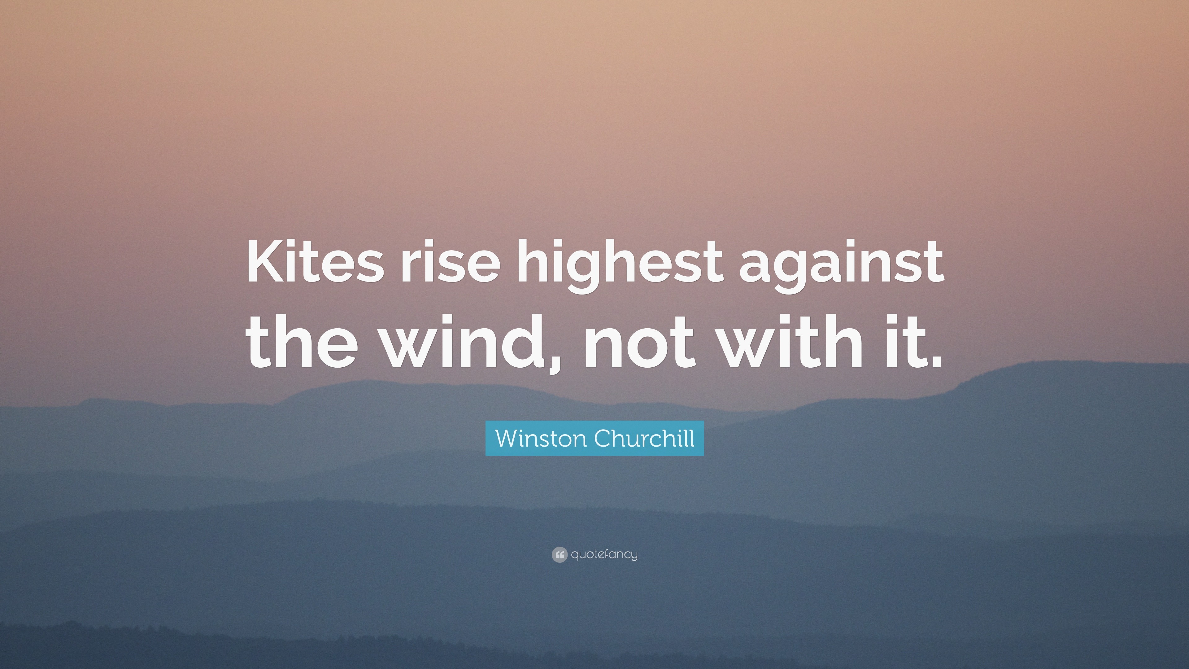 Winston Churchill Quote “Kites rise highest against the wind, not with