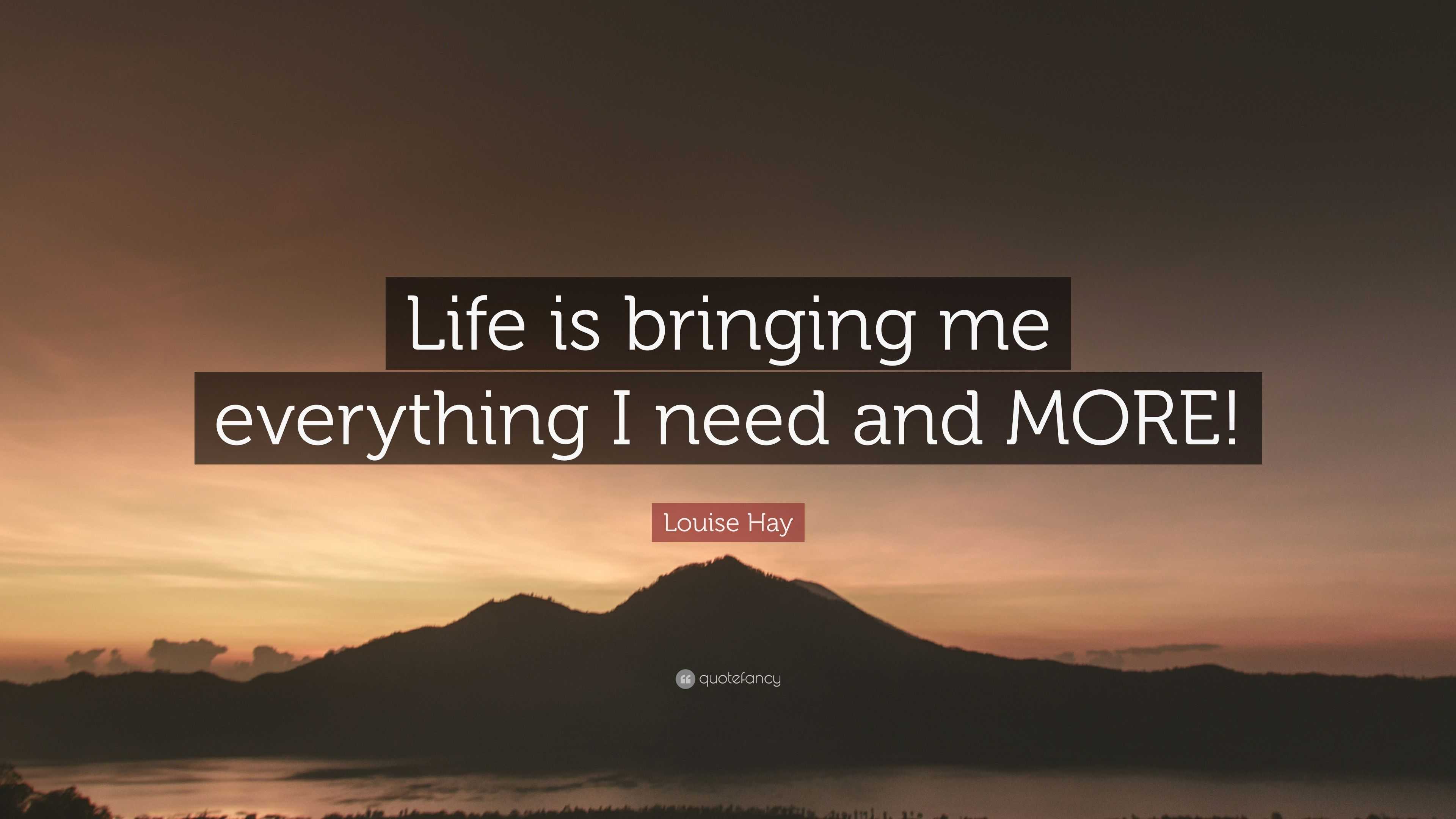 Louise Hay Quote: “Life is bringing me everything I need and MORE!”