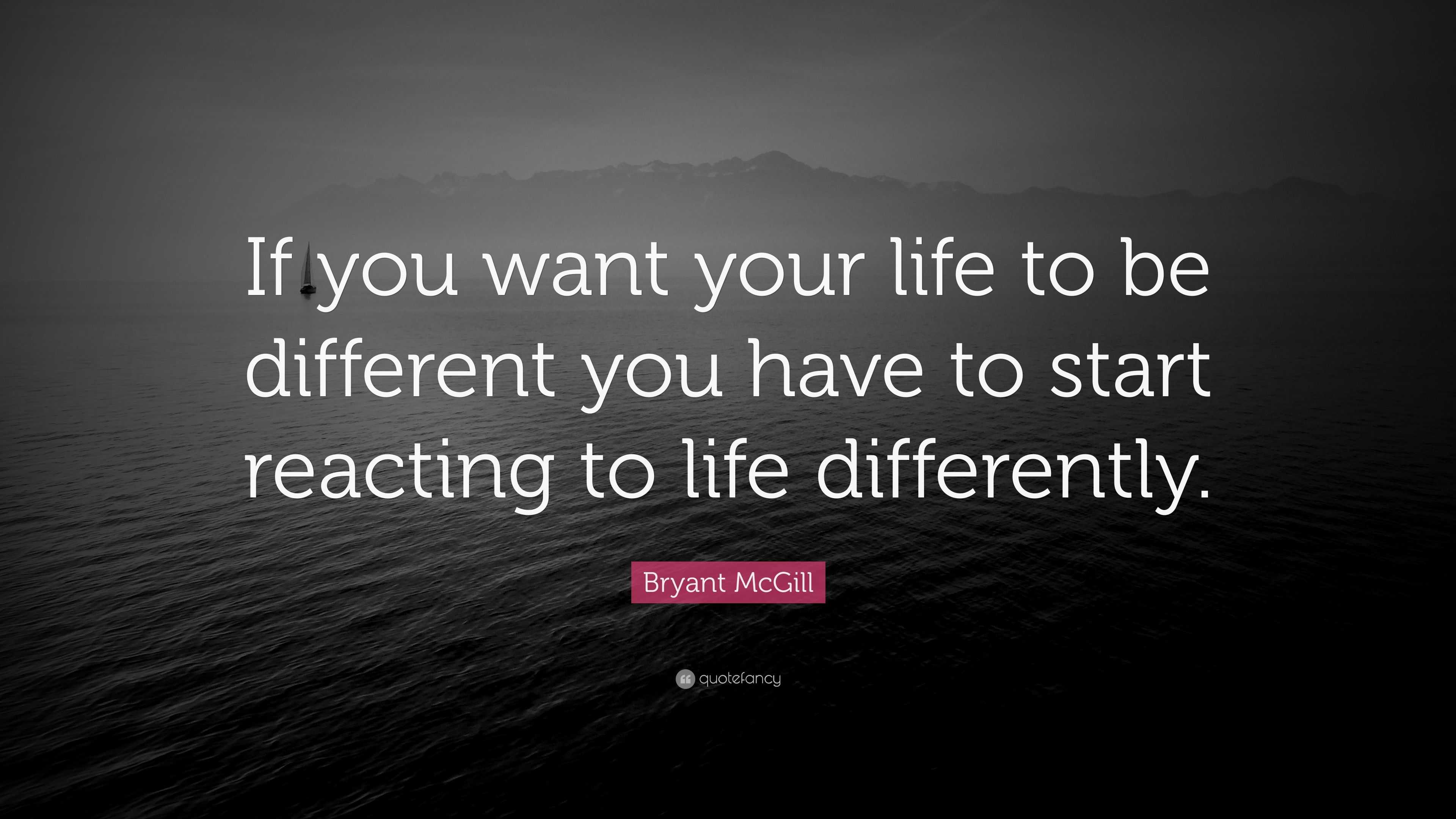 Bryant McGill Quote: “If you want your life to be different you have to ...
