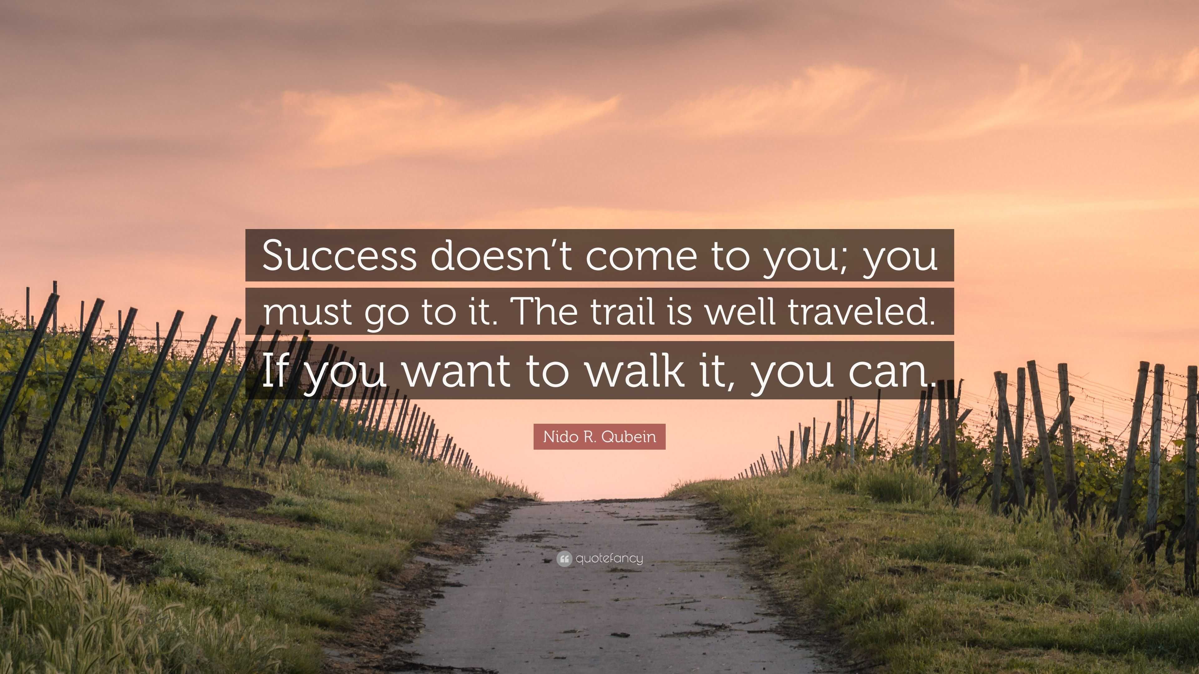 Nido R. Qubein Quote: “Success doesn’t come to you; you must go to it ...