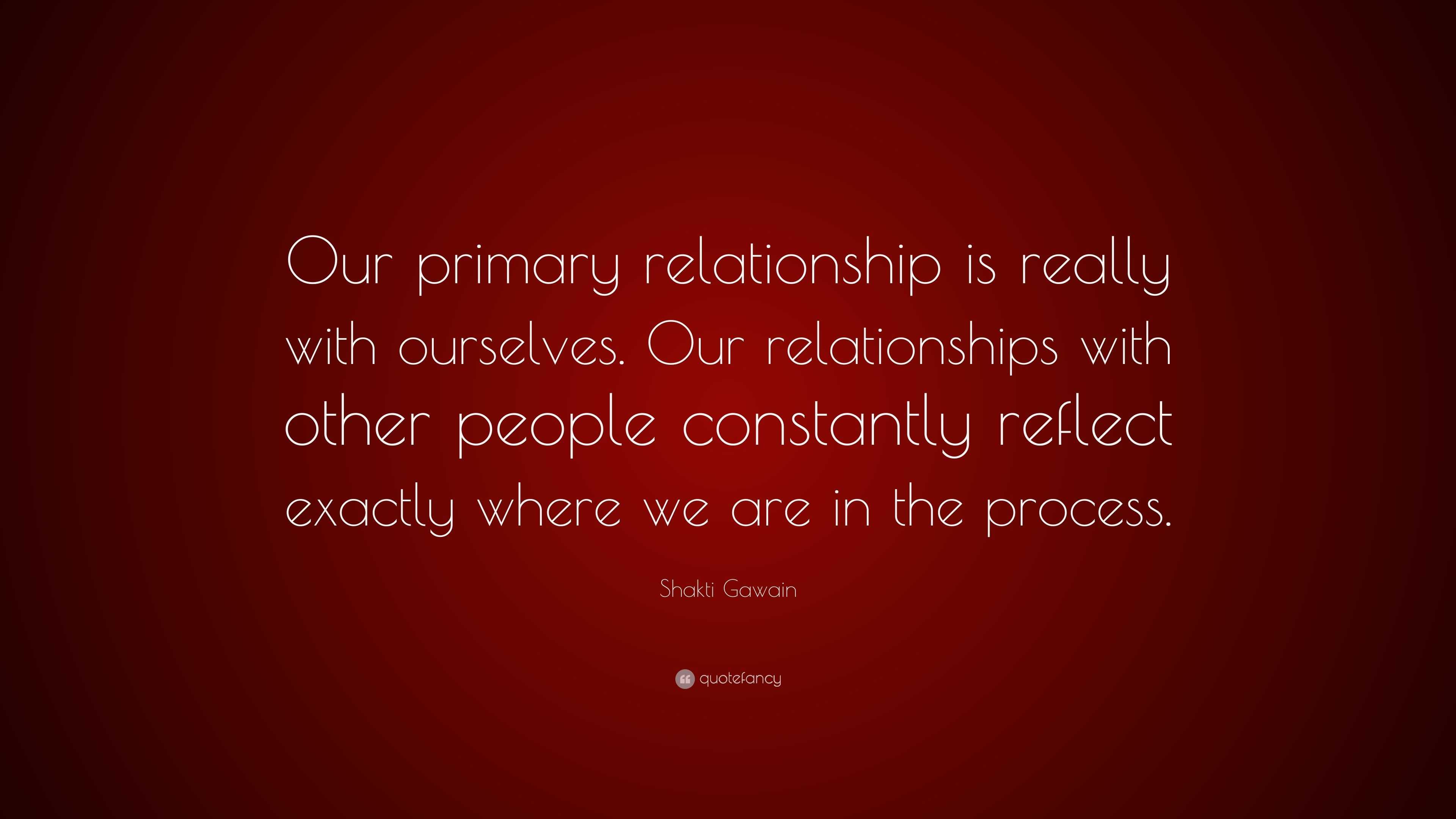 Shakti Gawain Quote: “Our primary relationship is really with ourselves ...