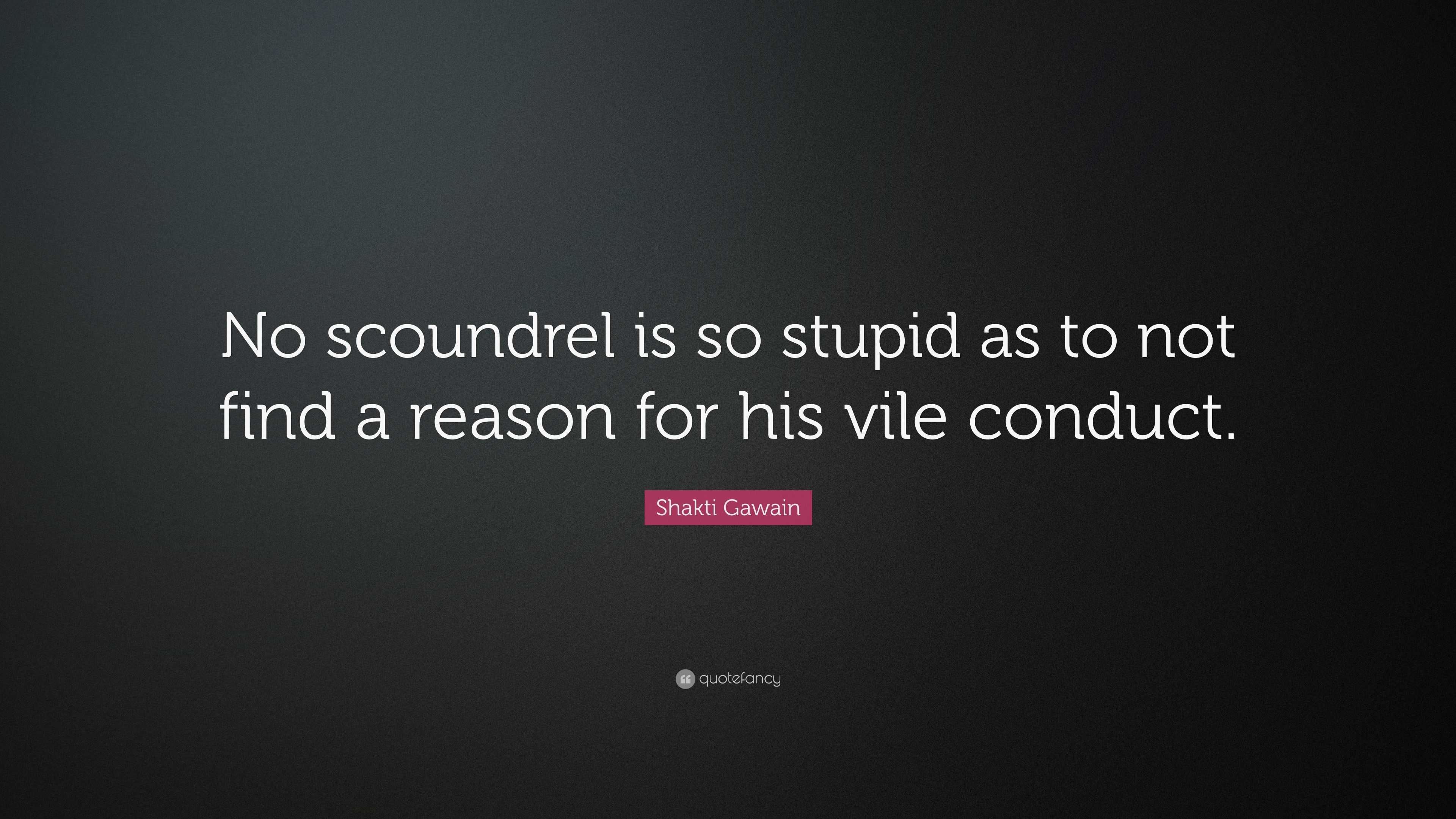 Shakti Gawain Quote: “No scoundrel is so stupid as to not find a reason ...