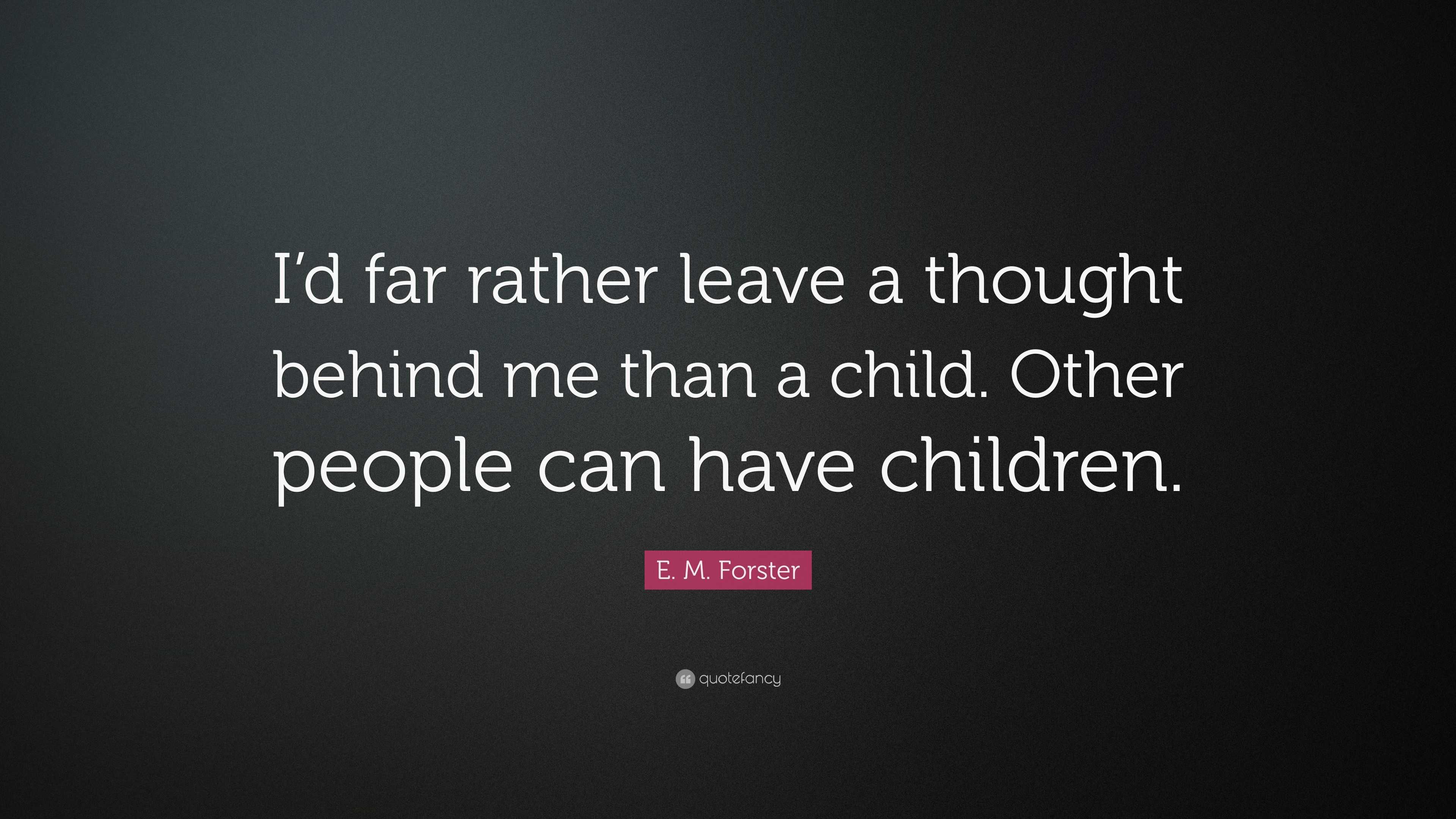 E. M. Forster Quote: “I’d far rather leave a thought behind me than a ...