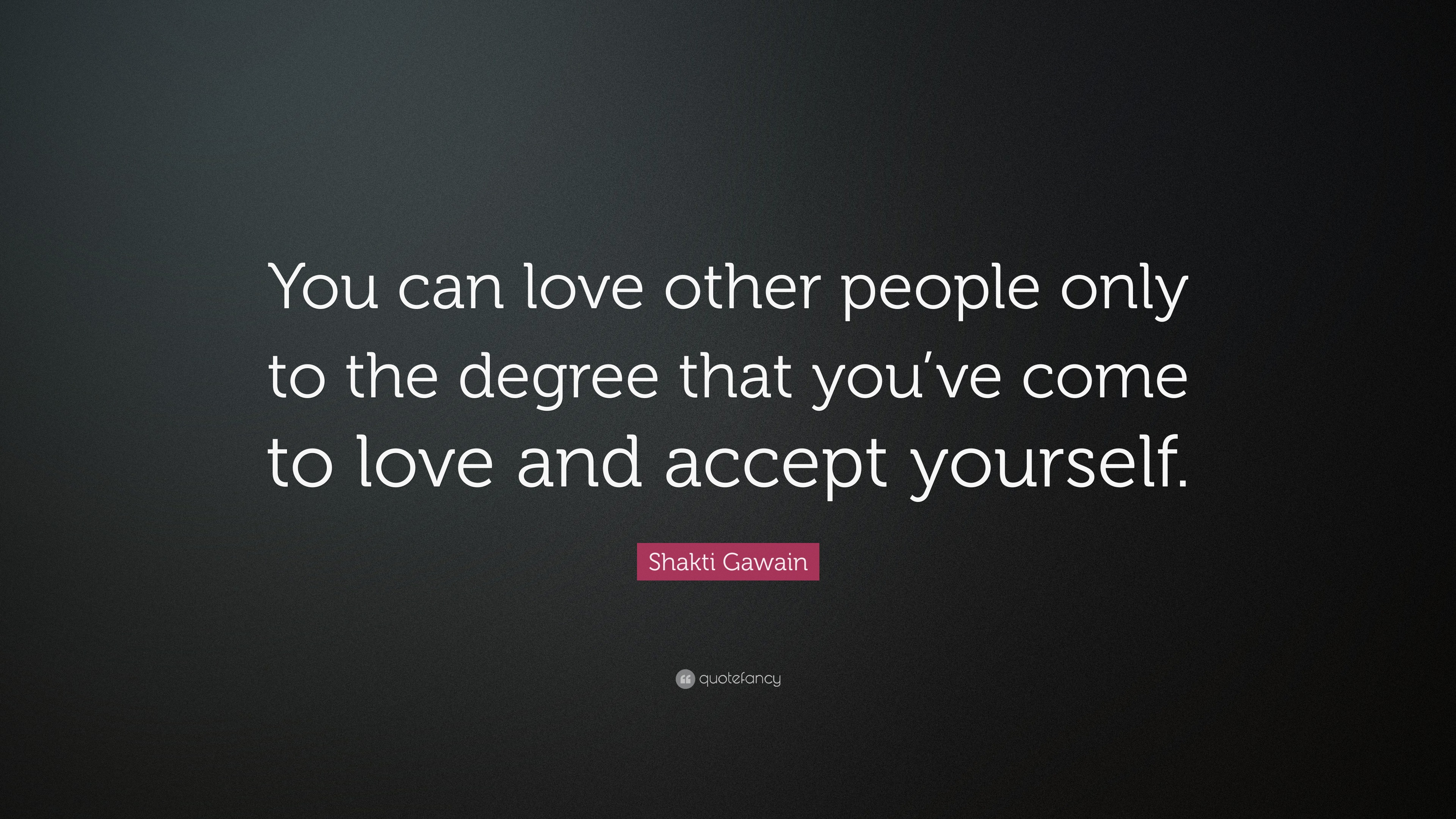 Shakti Gawain Quote: “You can love other people only to the degree that ...