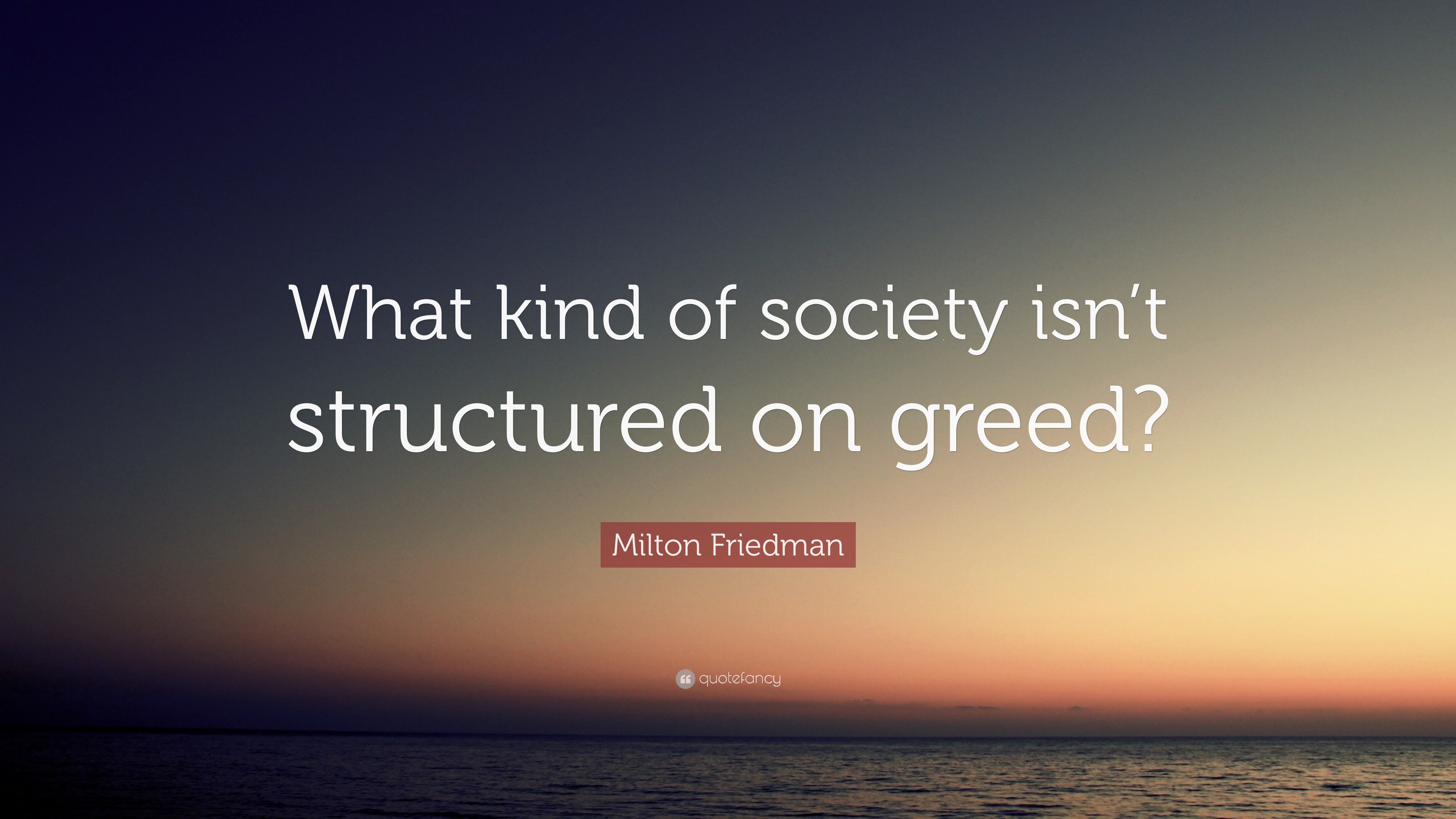 Milton Friedman Quote What Kind Of Society Isn T Structured On Greed 10 Wallpapers Quotefancy