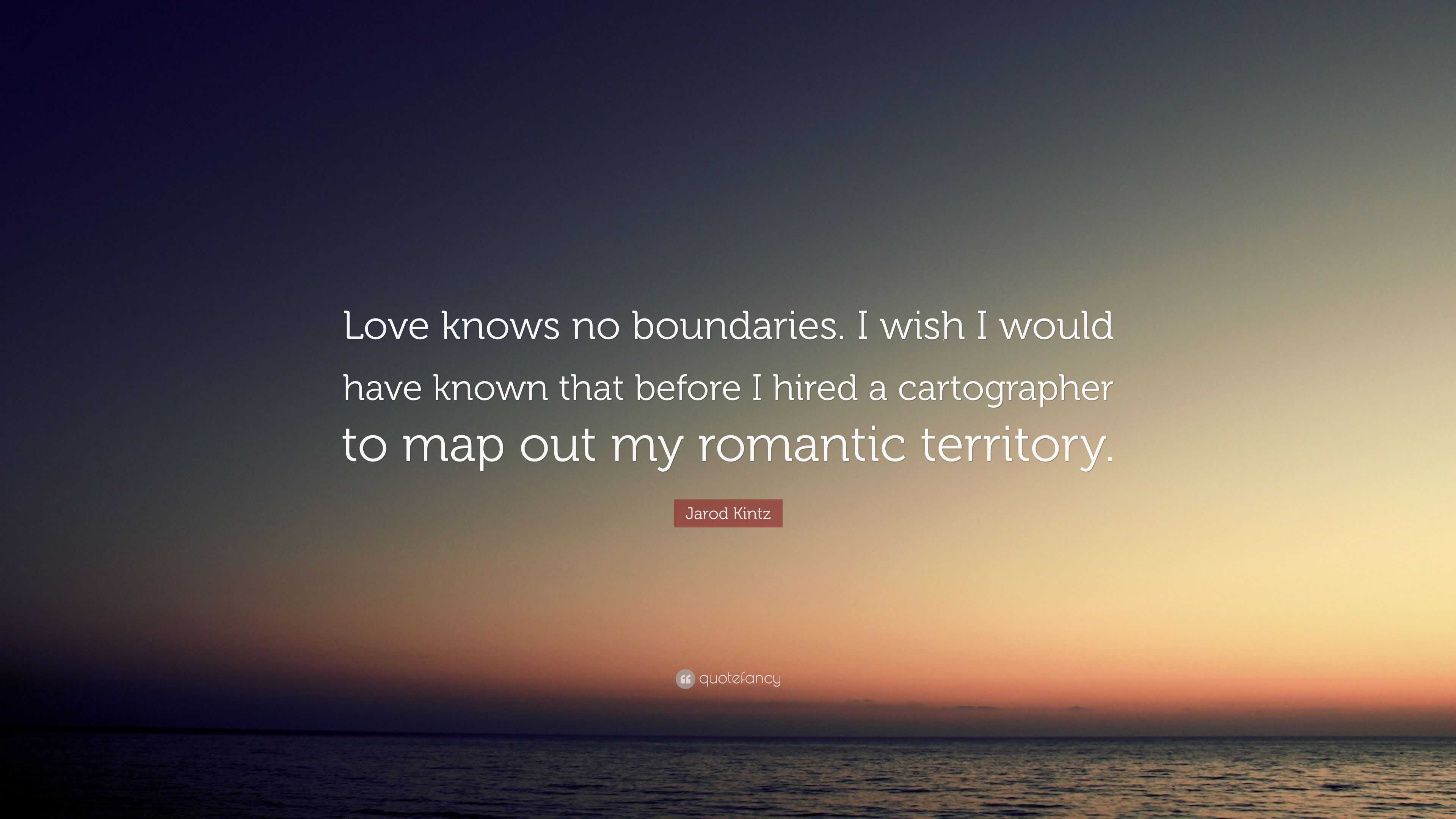 Jarod Kintz Quote Love Knows No Boundaries I Wish I Would Have Known That Before I