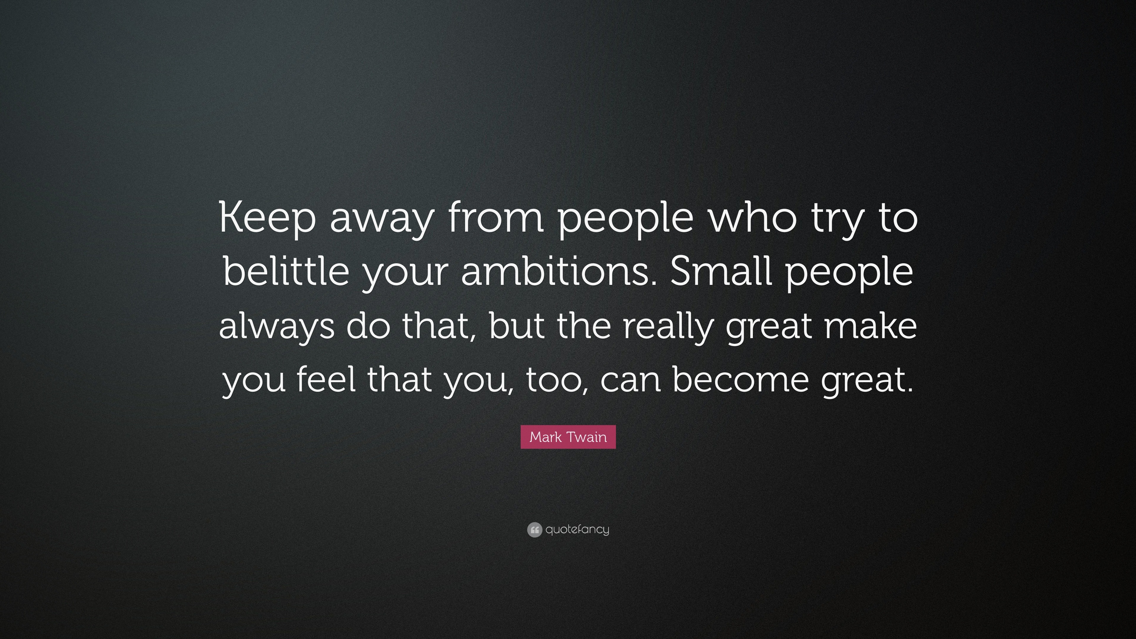 Mark Twain Quote: “Keep away from people who try to belittle your ...