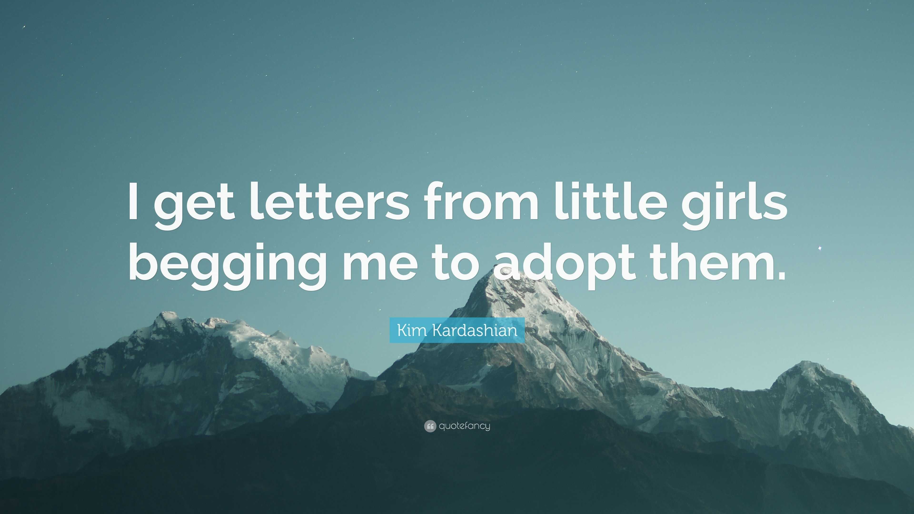 Kim Kardashian Quote: “I get letters from little girls begging me to adopt  them.”