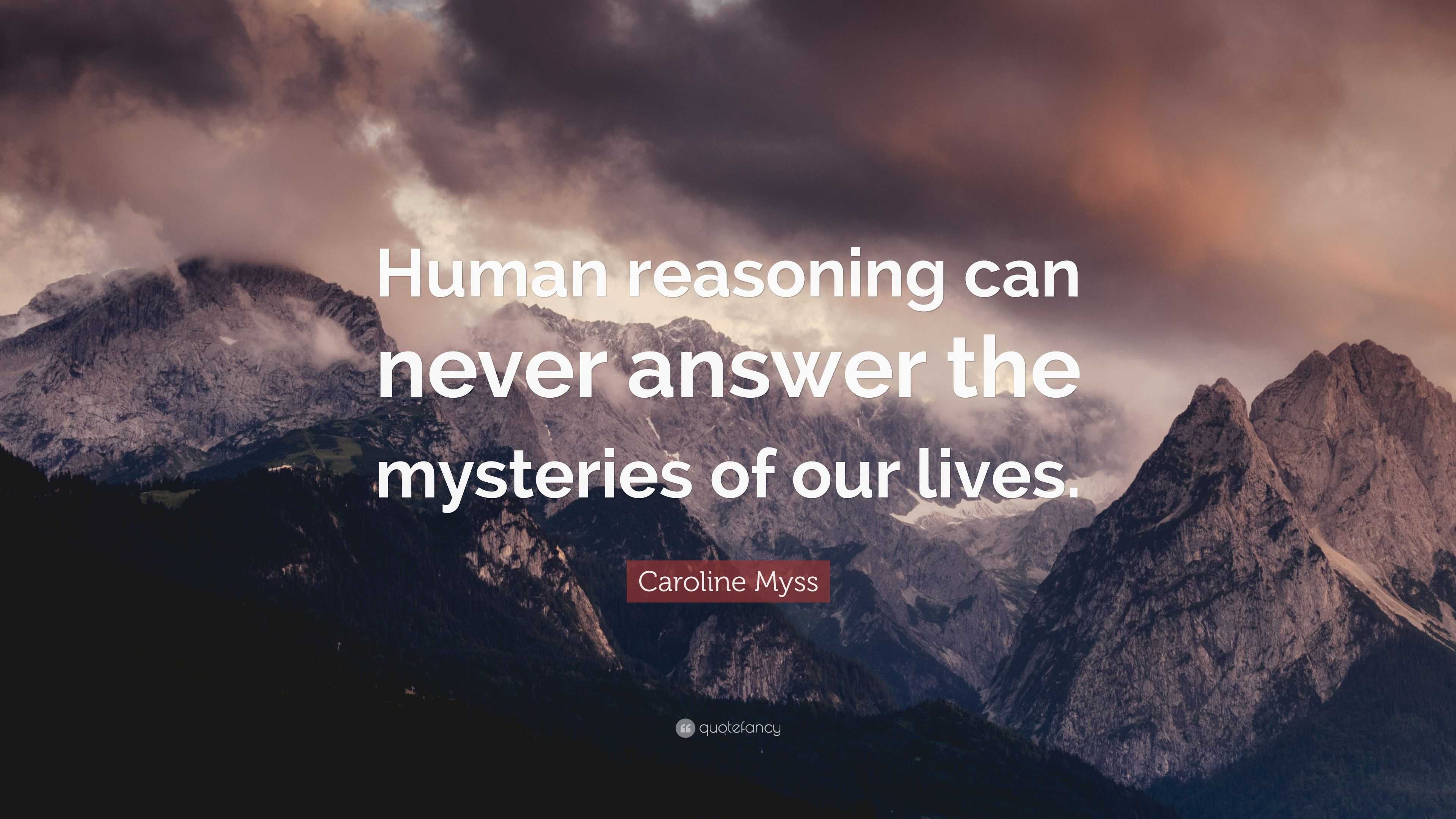 Caroline Myss Quote: “Human reasoning can never answer the mysteries of ...