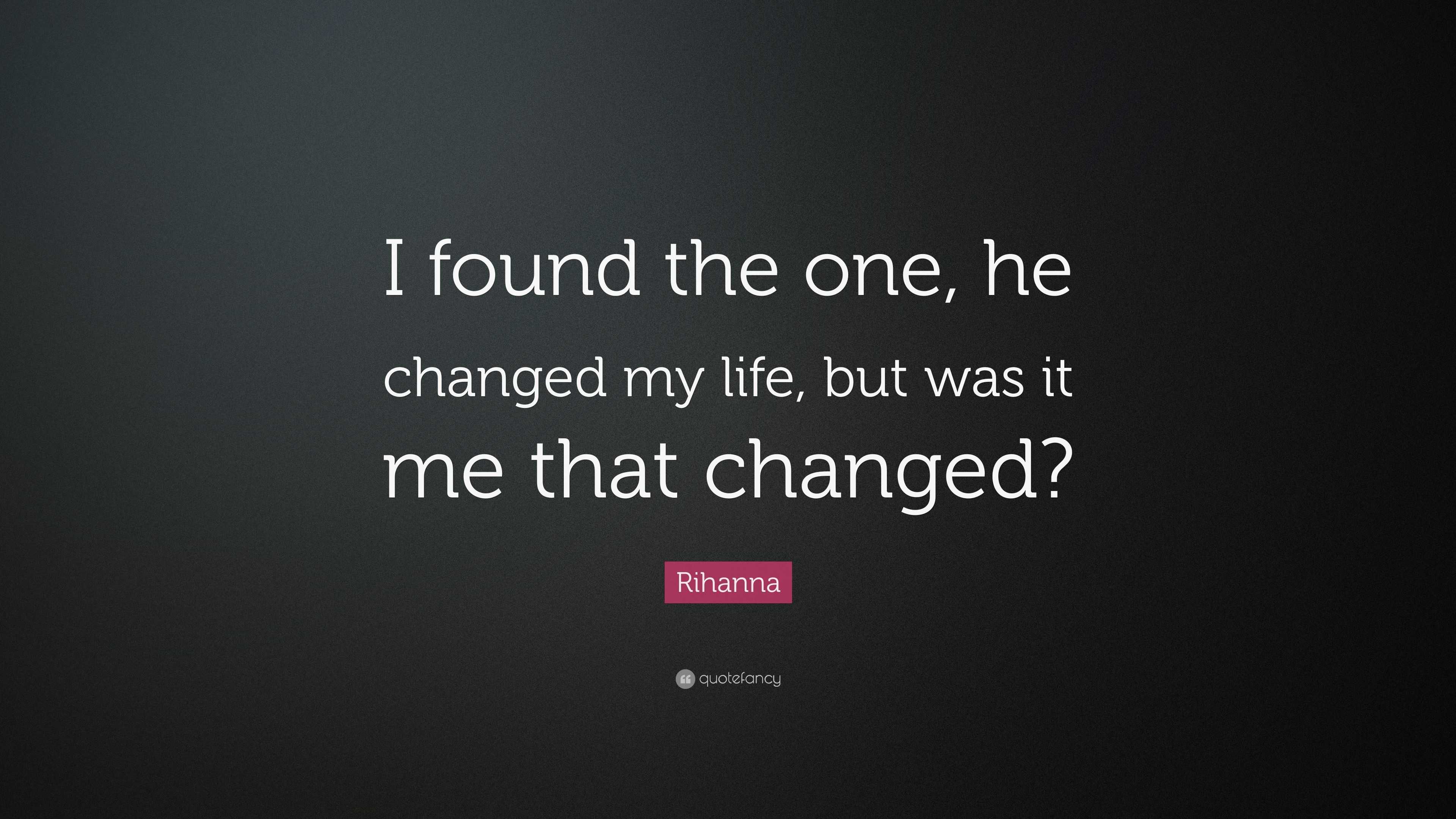 Rihanna Quote “I found the one he changed my life but was