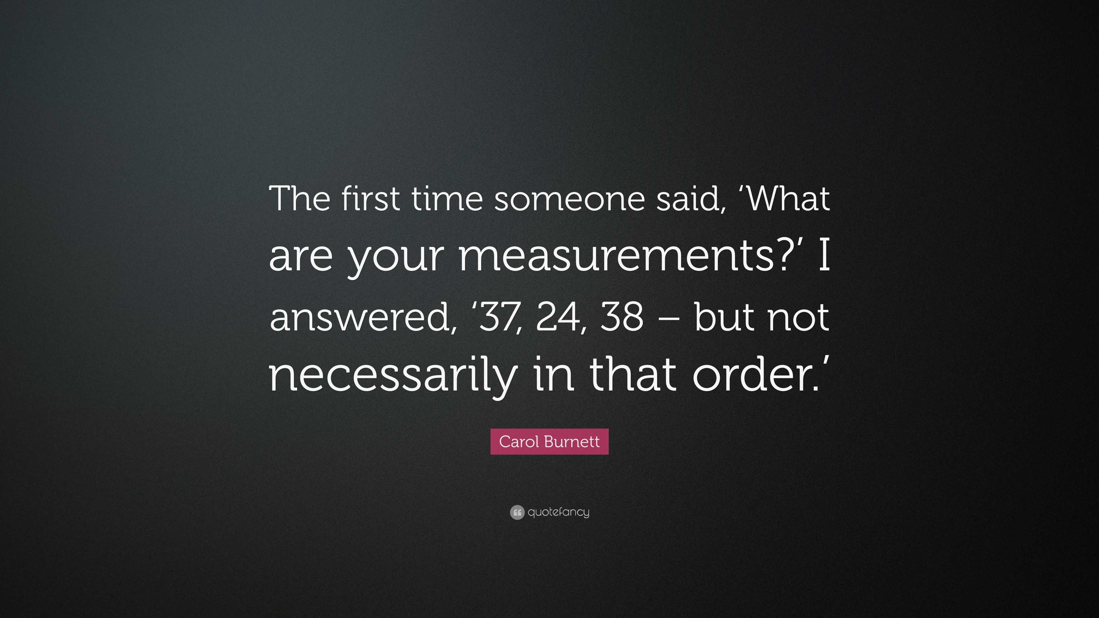 Carol Burnett Quote: “The first time someone said, What are your  measurements? I answered, 37, 24,