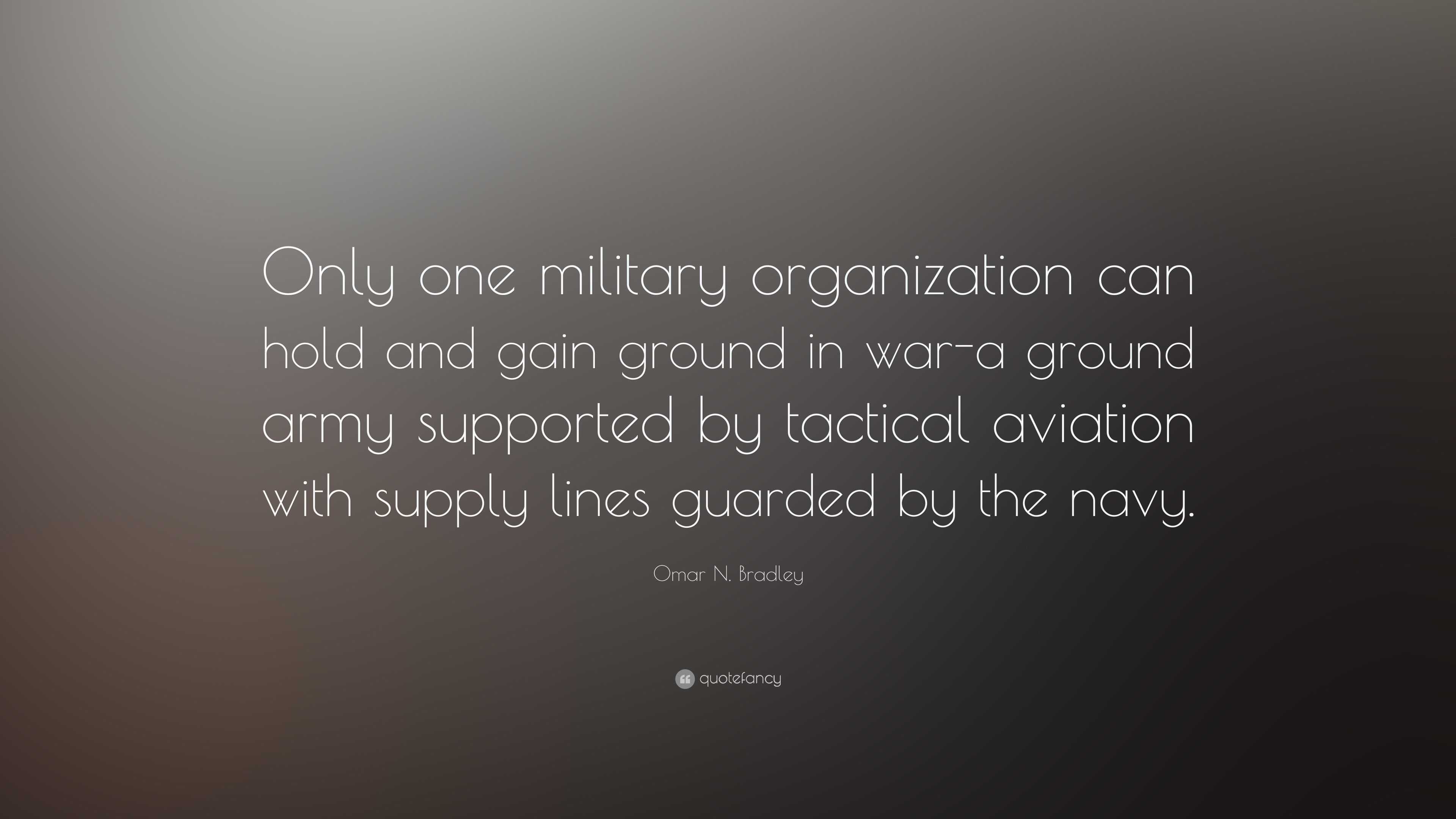 Omar N. Bradley Quote: “Only one military organization can hold and ...