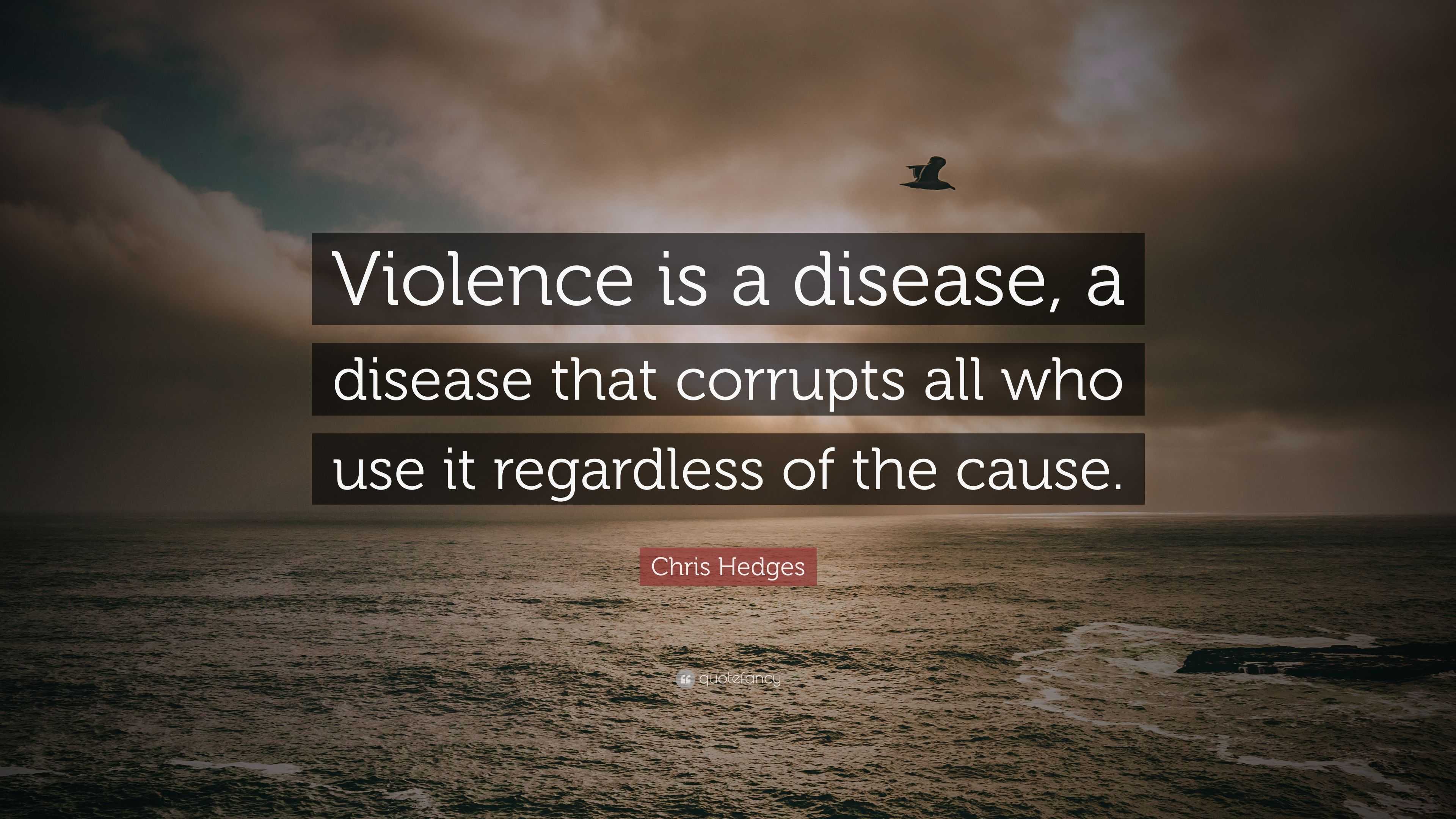 Chris Hedges Quote: “Violence is a disease, a disease that corrupts all