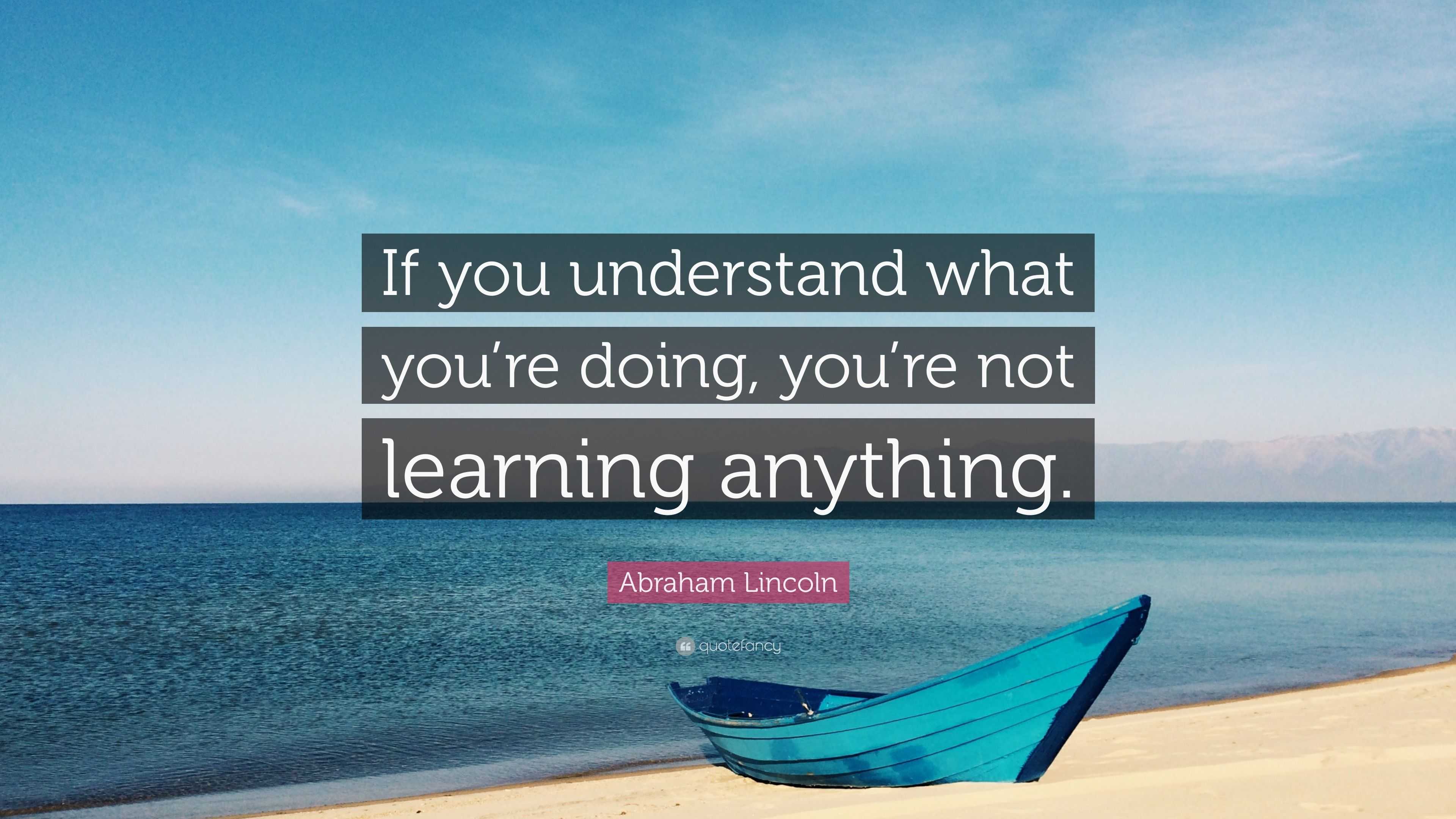 Abraham Lincoln Quote: “If you understand what you’re doing, you’re not ...