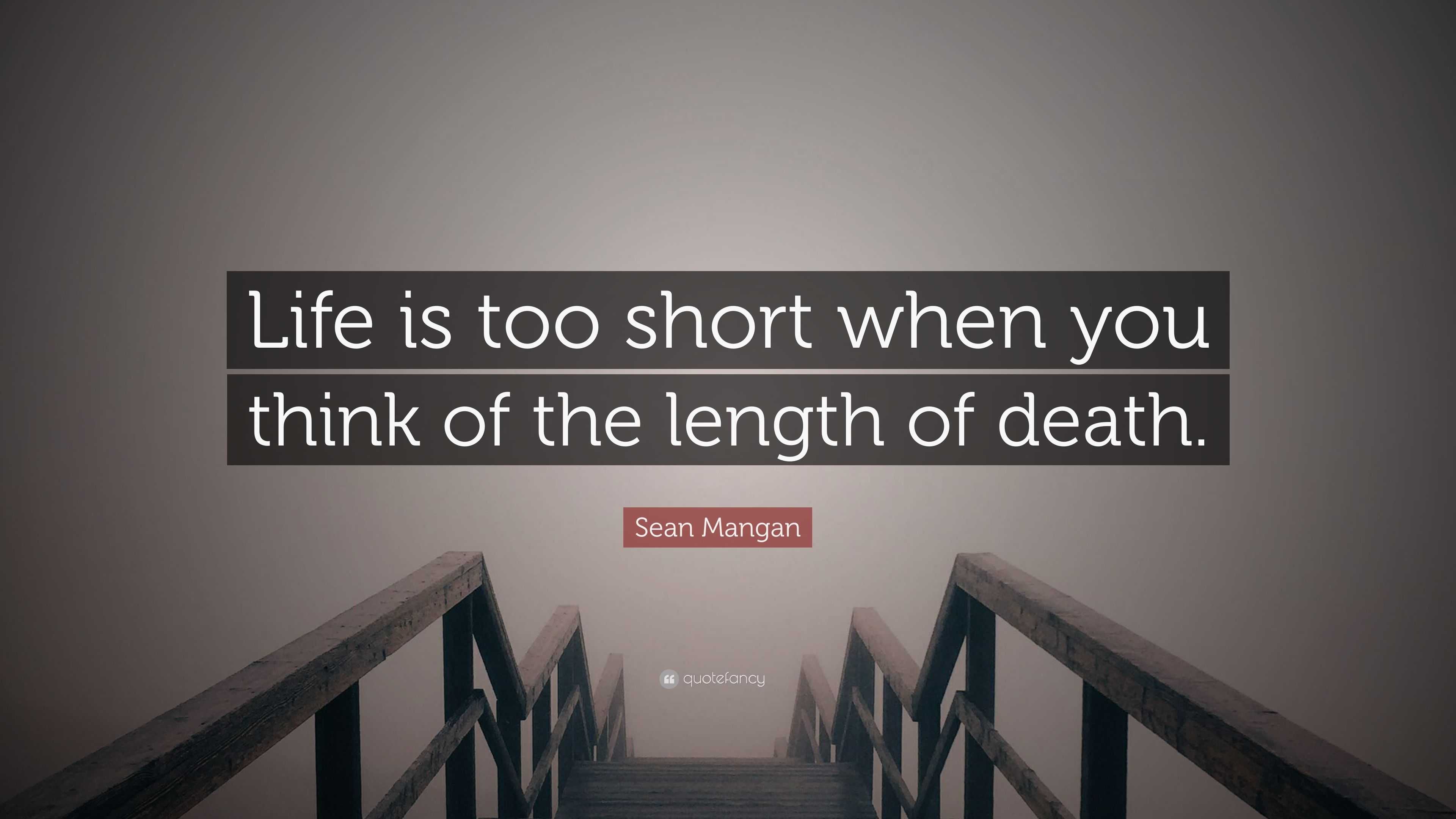 Sean Mangan Quote “Life is too short when you think of the length of