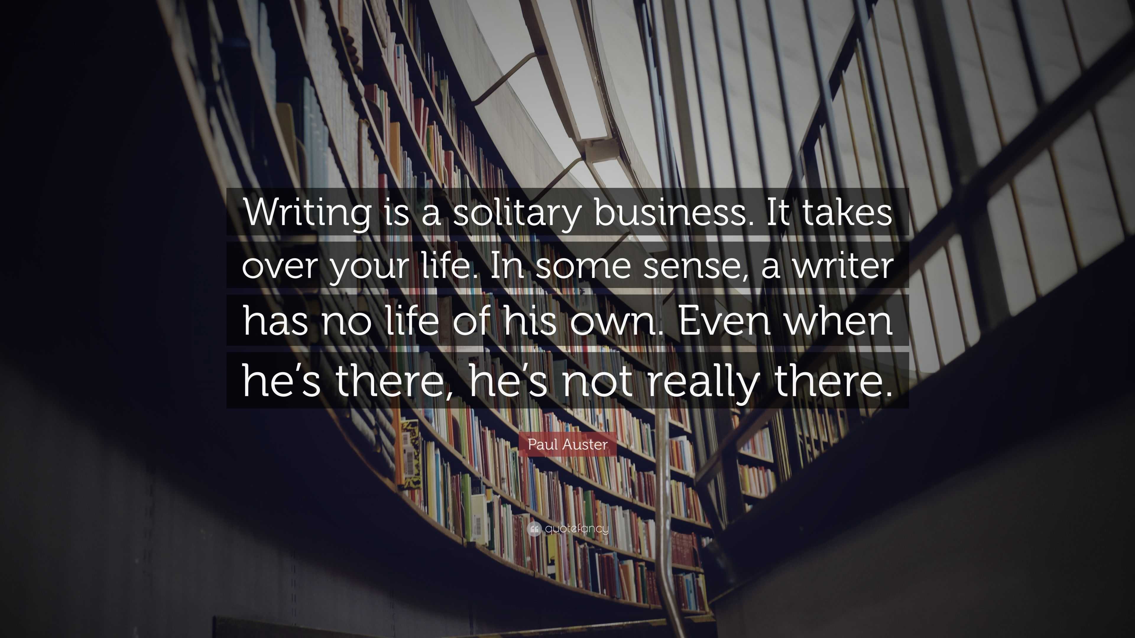 Paul Auster Quote: “Writing is a solitary business. It takes over your ...