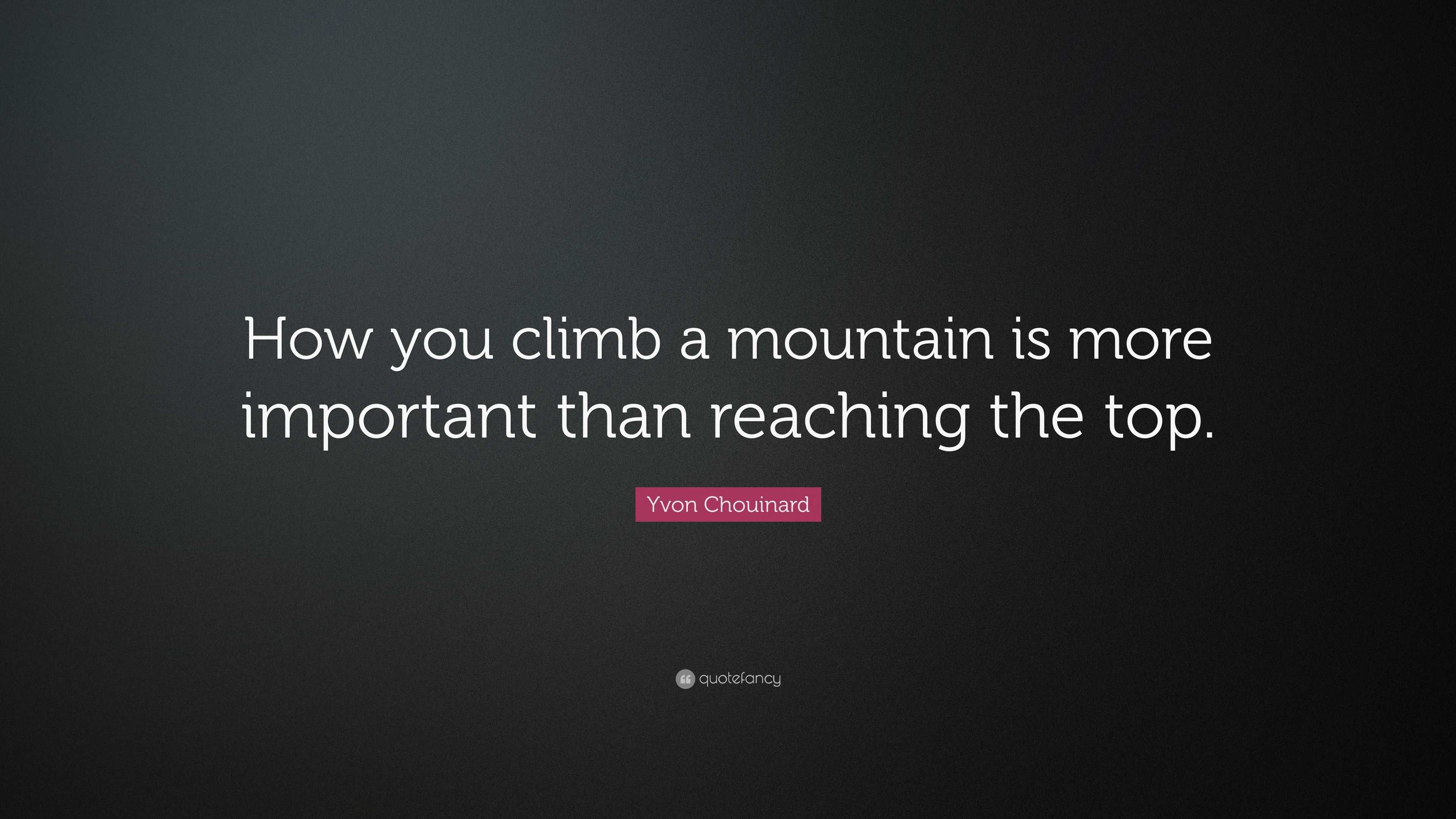 Yvon Chouinard Quote: “How you climb a mountain is more important than ...